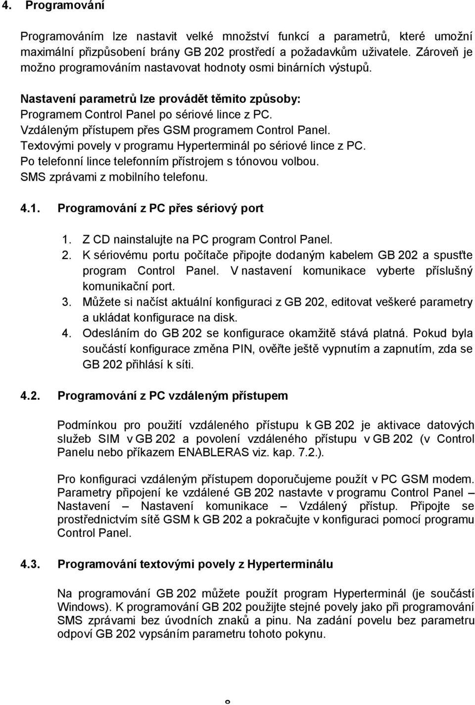 Vzdáleným přístupem přes GSM programem Control Panel. Textovými povely v programu Hyperterminál po sériové lince z PC. Po telefonní lince telefonním přístrojem s tónovou volbou.