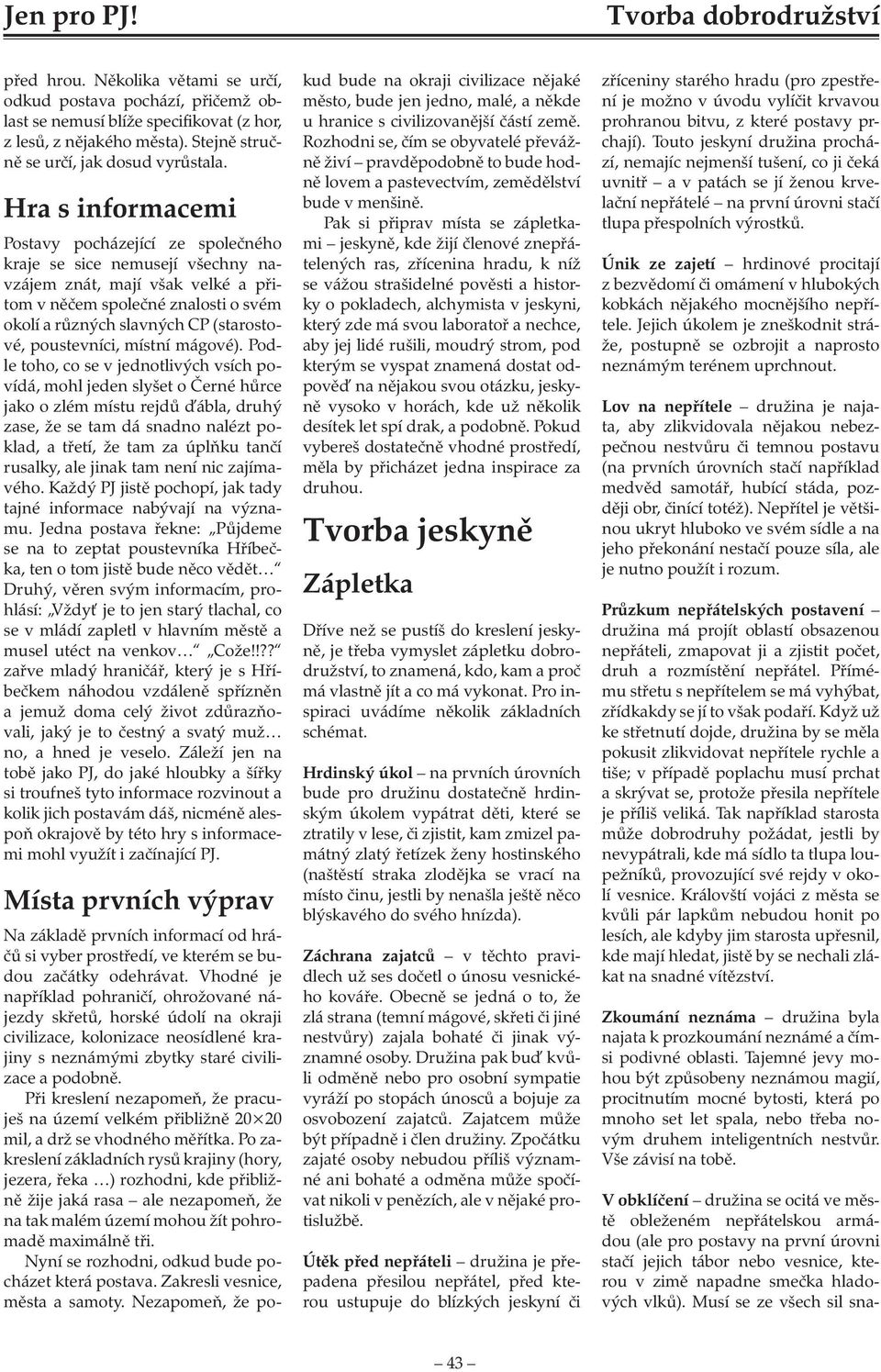 Hra s informacemi Postavy pocházející ze společného kraje se sice nemusejí všechny navzájem znát, mají však velké a přitom v něčem společné znalosti o svém okolí a různých slavných CP (starostové,