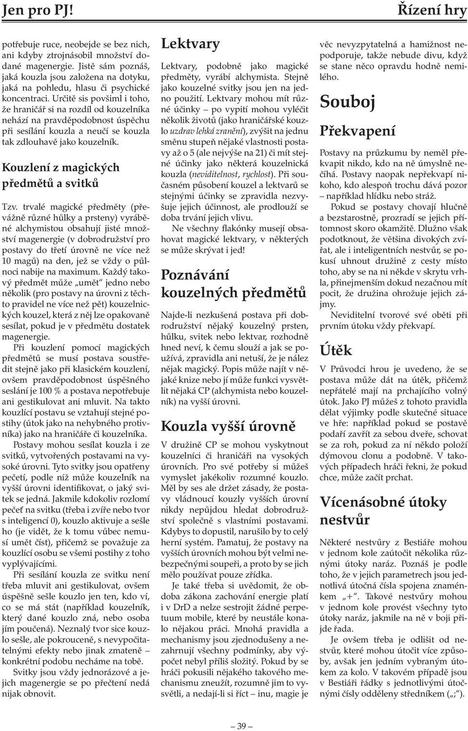Určitě sis povšiml i toho, že hraničář si na rozdíl od kouzelníka nehází na pravděpodobnost úspěchu při sesílání kouzla a neučí se kouzla tak zdlouhavě jako kouzelník.