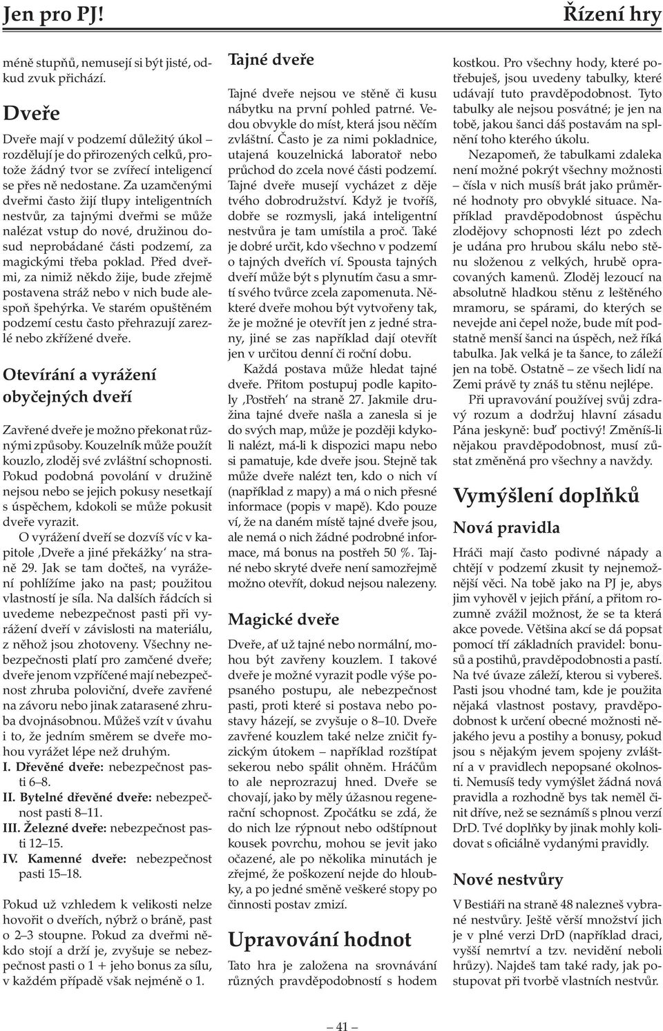 Za uzamčenými dveřmi často žijí tlupy inteligentních nestvůr, za tajnými dveřmi se může nalézat vstup do nové, družinou dosud neprobádané části podzemí, za magickými třeba poklad.