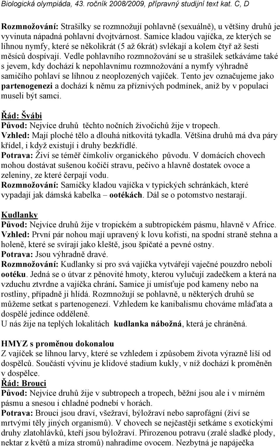 Vedle pohlavního rozmnožování se u strašilek setkáváme také s jevem, kdy dochází k nepohlavnímu rozmnožování a nymfy výhradně samičího pohlaví se líhnou z neoplozených vajíček.