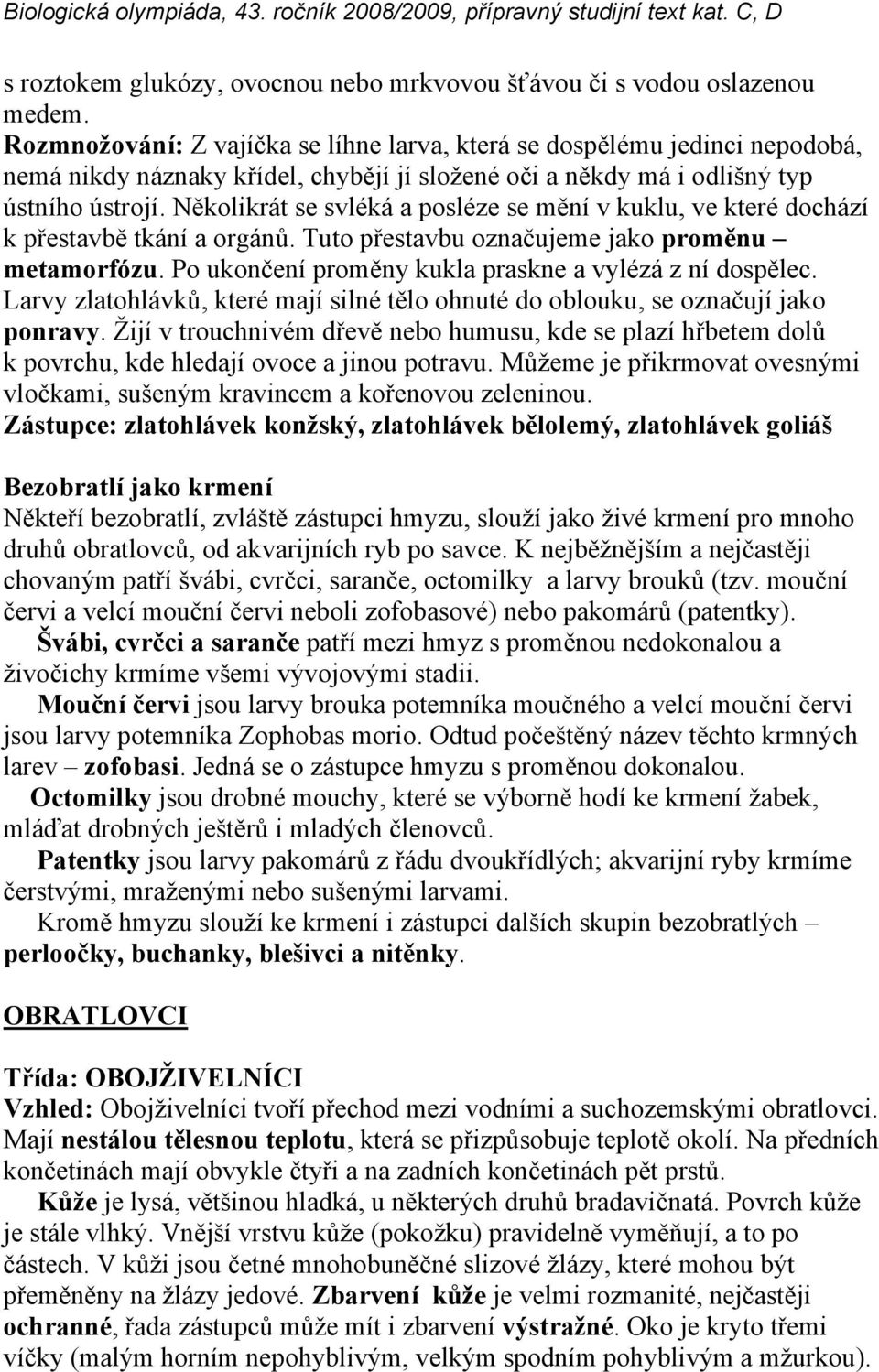 Několikrát se svléká a posléze se mění v kuklu, ve které dochází k přestavbě tkání a orgánů. Tuto přestavbu označujeme jako proměnu metamorfózu.