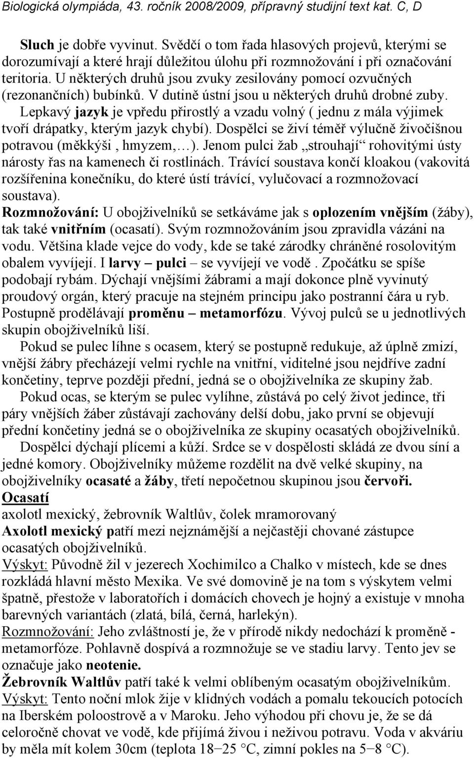 Lepkavý jazyk je vpředu přirostlý a vzadu volný ( jednu z mála výjimek tvoří drápatky, kterým jazyk chybí). Dospělci se živí téměř výlučně živočišnou potravou (měkkýši, hmyzem, ).