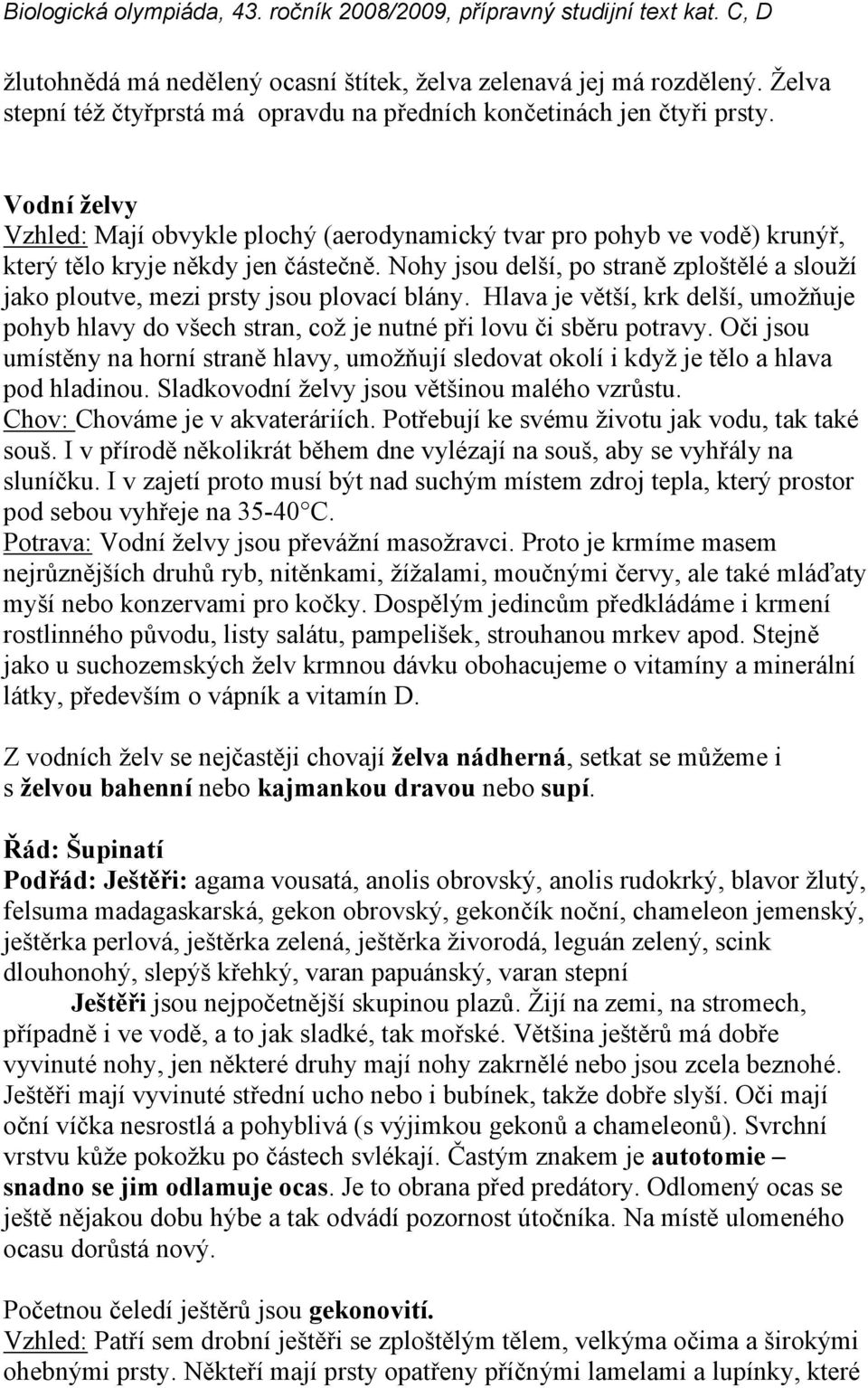 Nohy jsou delší, po straně zploštělé a slouží jako ploutve, mezi prsty jsou plovací blány. Hlava je větší, krk delší, umožňuje pohyb hlavy do všech stran, což je nutné při lovu či sběru potravy.