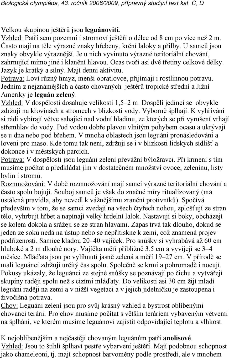 Mají denní aktivitu. Potrava: Loví různý hmyz, menší obratlovce, přijímají i rostlinnou potravu. Jedním z nejznámějších a často chovaných ještěrů tropické střední a Jižní Ameriky je leguán zelený.