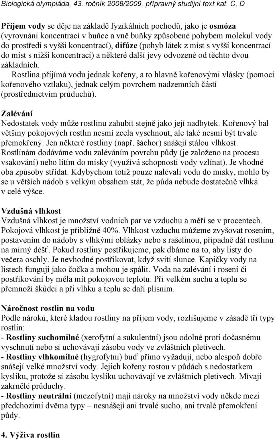 Rostlina přijímá vodu jednak kořeny, a to hlavně kořenovými vlásky (pomocí kořenového vztlaku), jednak celým povrchem nadzemních částí (prostřednictvím průduchů).
