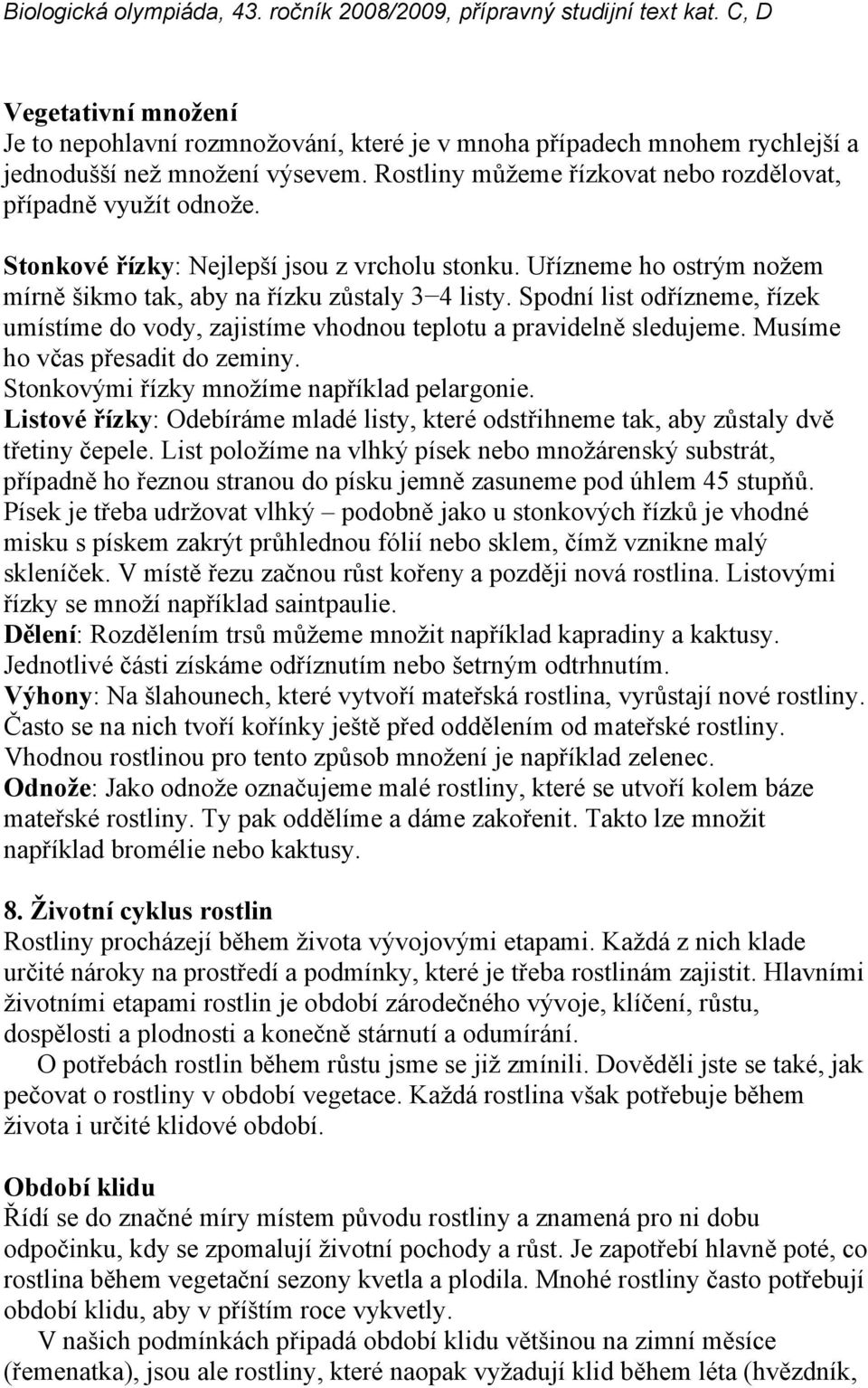 Spodní list odřízneme, řízek umístíme do vody, zajistíme vhodnou teplotu a pravidelně sledujeme. Musíme ho včas přesadit do zeminy. Stonkovými řízky množíme například pelargonie.