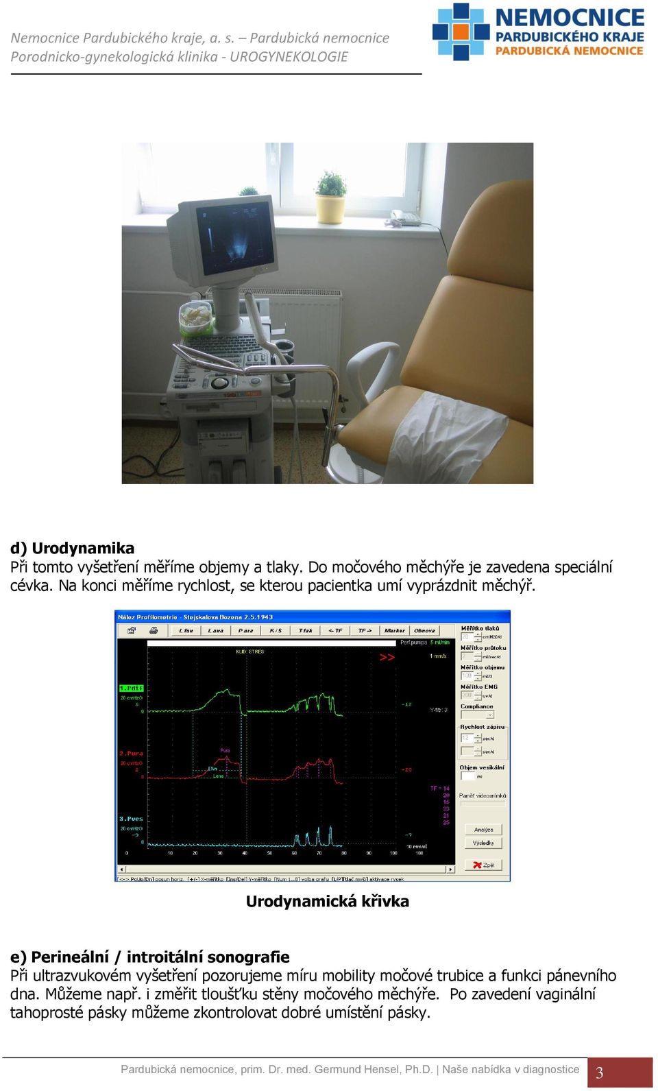 Urodynamická křivka e) Perineální / introitální sonografie Při ultrazvukovém vyšetření pozorujeme míru mobility močové trubice a funkci