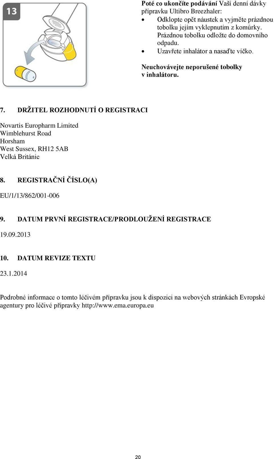 DRŽITEL ROZHODNUTÍ O REGISTRACI Novartis Europharm Limited Wimblehurst Road Horsham West Sussex, RH12 5AB Velká Británie 8. REGISTRAČNÍ ČÍSLO(A) EU/1/13/862/001-006 9.