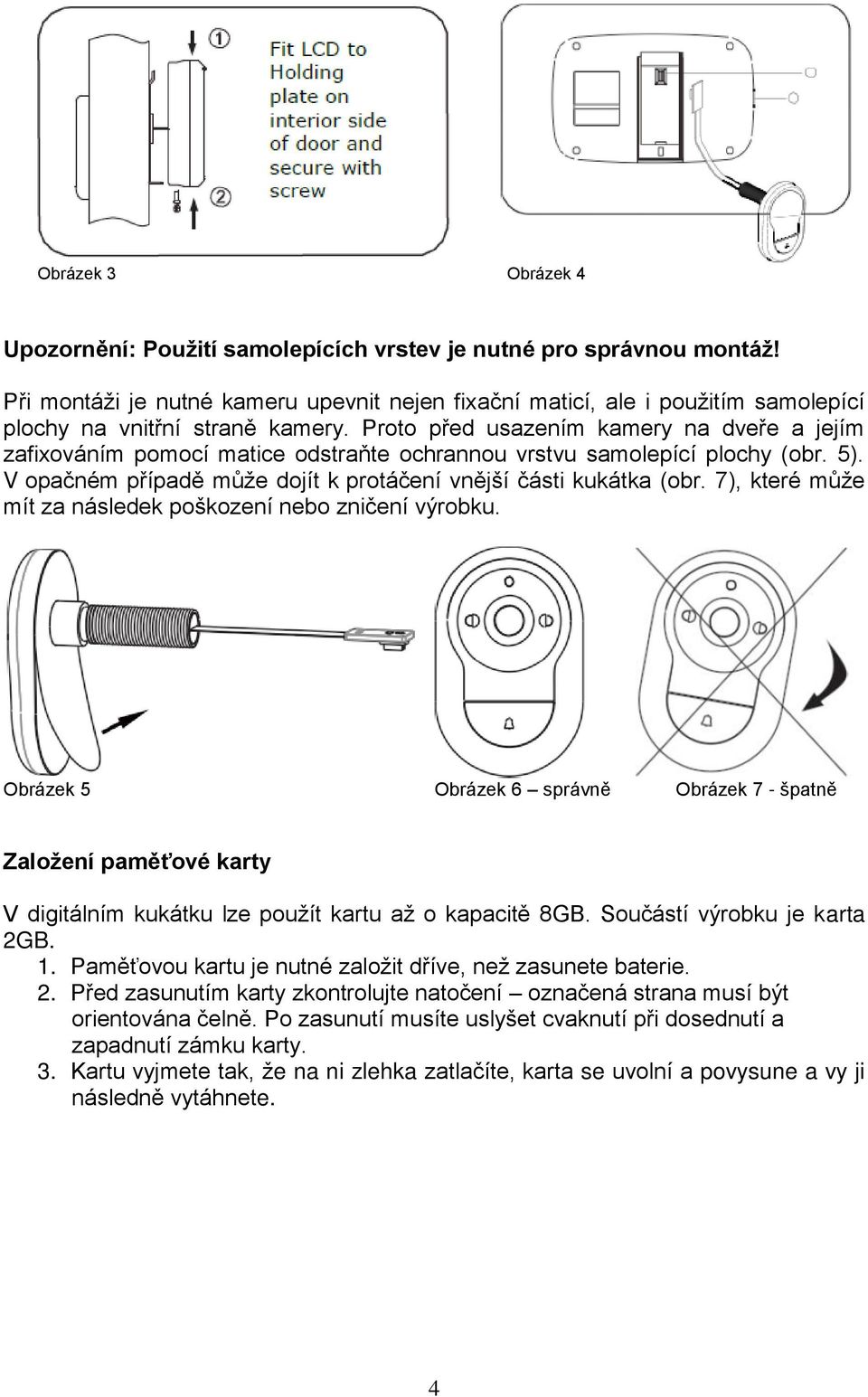 Proto před usazením kamery na dveře a jejím zafixováním pomocí matice odstraňte ochrannou vrstvu samolepící plochy (obr. 5). V opačném případě může dojít k protáčení vnější části kukátka (obr.