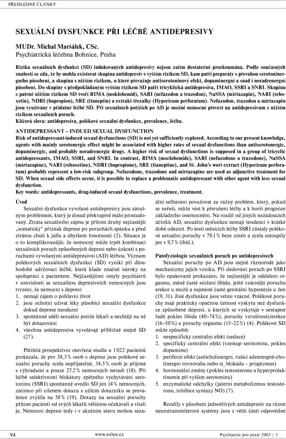 Podle současných znalostí se zdá, že by mohla existovat skupina antidepresiv s vyšším rizikem SD, kam patří preparáty s převahou serotoninergního působení, a skupina s nižším rizikem, u které