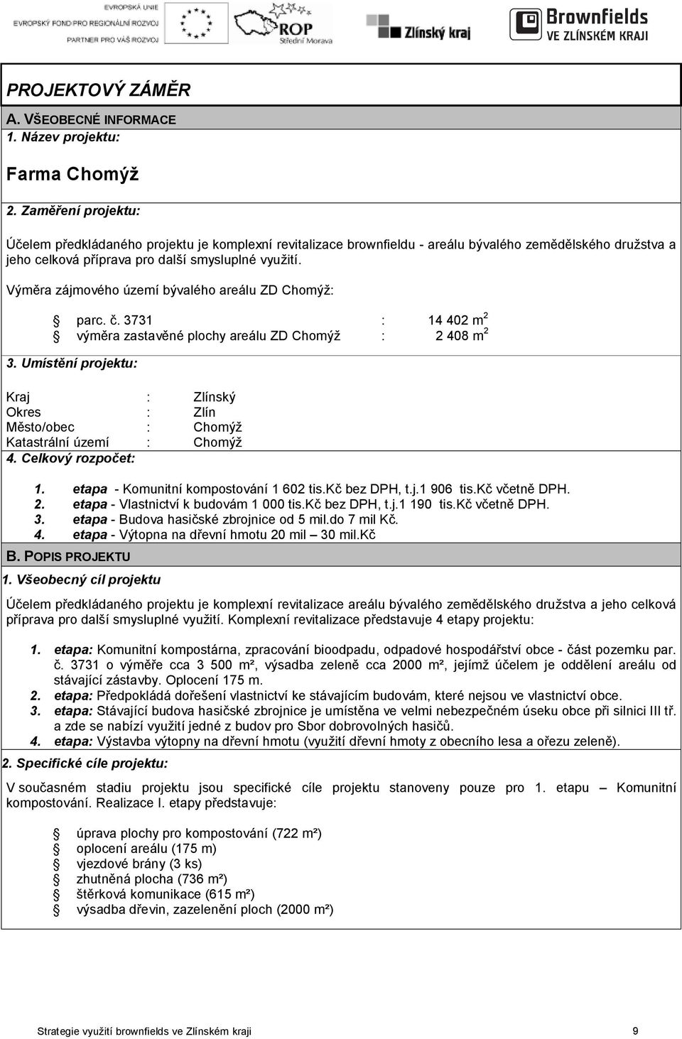 Výměra zájmového území bývalého areálu ZD Chomýž: parc. č. 3731 : 14 402 m 2 výměra zastavěné plochy areálu ZD Chomýž : 2 408 m 2 3.
