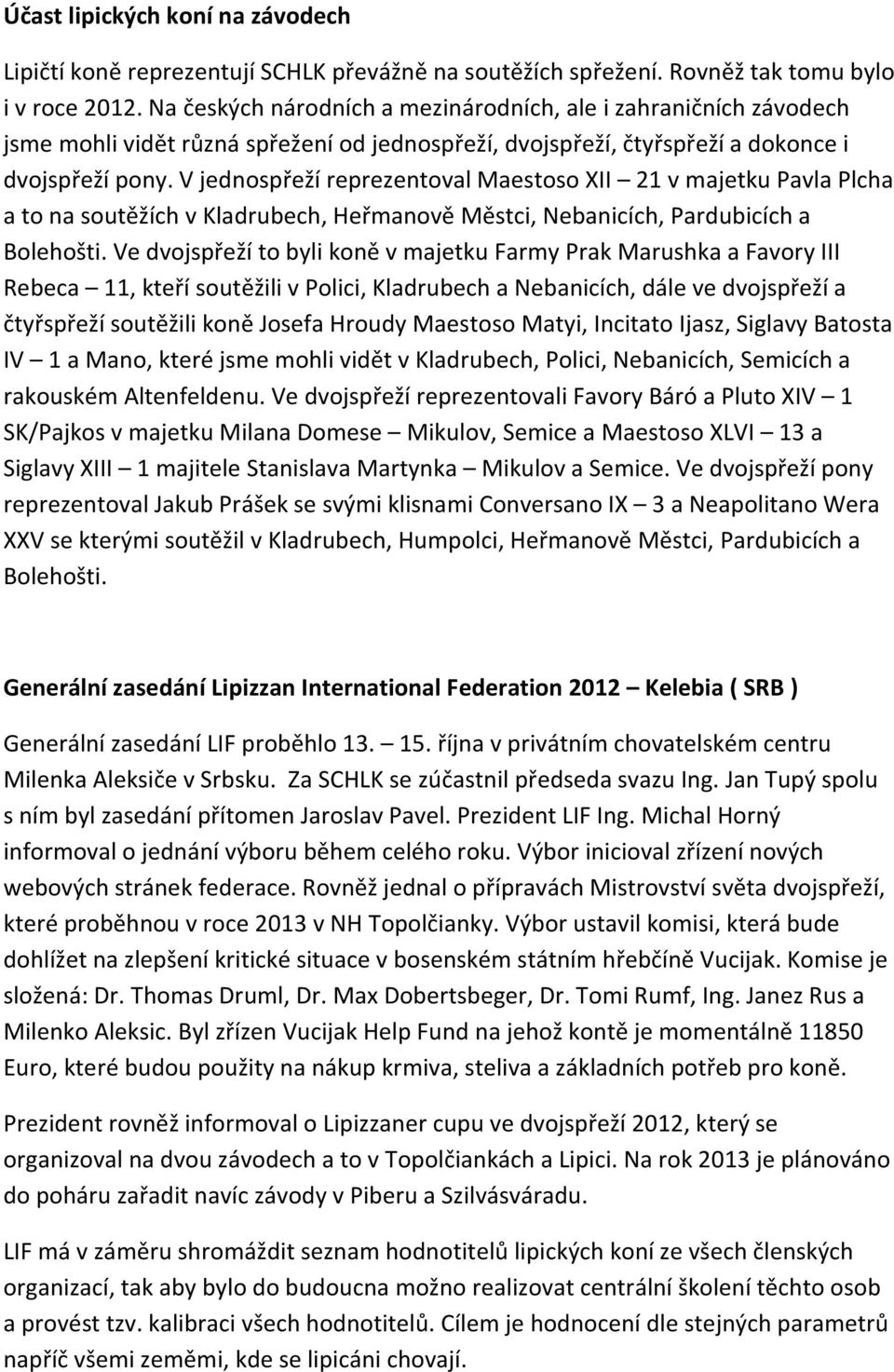 V jednospřeží reprezentoval Maestoso XII 21 v majetku Pavla Plcha a to na soutěžích v Kladrubech, Heřmanově Městci, Nebanicích, Pardubicích a Bolehošti.
