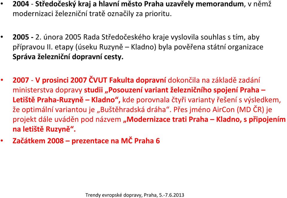 2007 V prosinci 2007 ČVUT Fakulta dopravní dokončila na základě zadání ministerstva dopravy studii Posouzení variant železničního spojení Praha Letiště Praha Ruzyně Kladno, kde