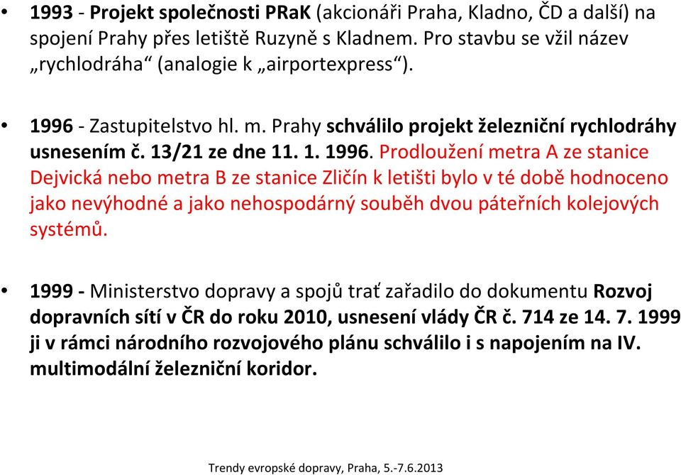 Prodloužení metra A ze stanice Dejvická nebo metra B ze stanice Zličín k letišti bylo v té době hodnoceno jako nevýhodné a jako nehospodárný souběh dvou páteřních kolejových