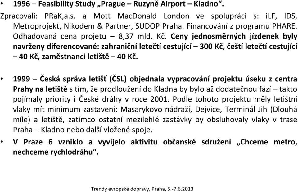 Ceny jednosměrných jízdenek byly navrženy diferencované: zahraniční letečtí cestující 300 Kč, čeští letečtí cestující 40 Kč, zaměstnanci letiště 40 Kč.