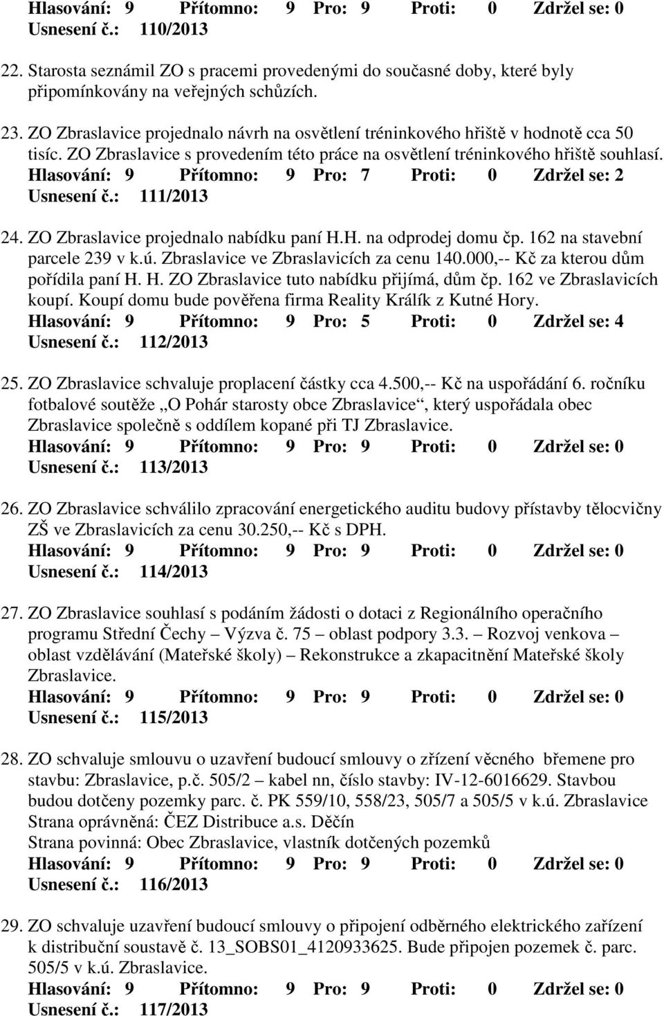 Hlasování: 9 Přítomno: 9 Pro: 7 Proti: 0 Zdržel se: 2 Usnesení č.: 111/2013 24. ZO Zbraslavice projednalo nabídku paní H.H. na odprodej domu čp. 162 na stavební parcele 239 v k.ú.