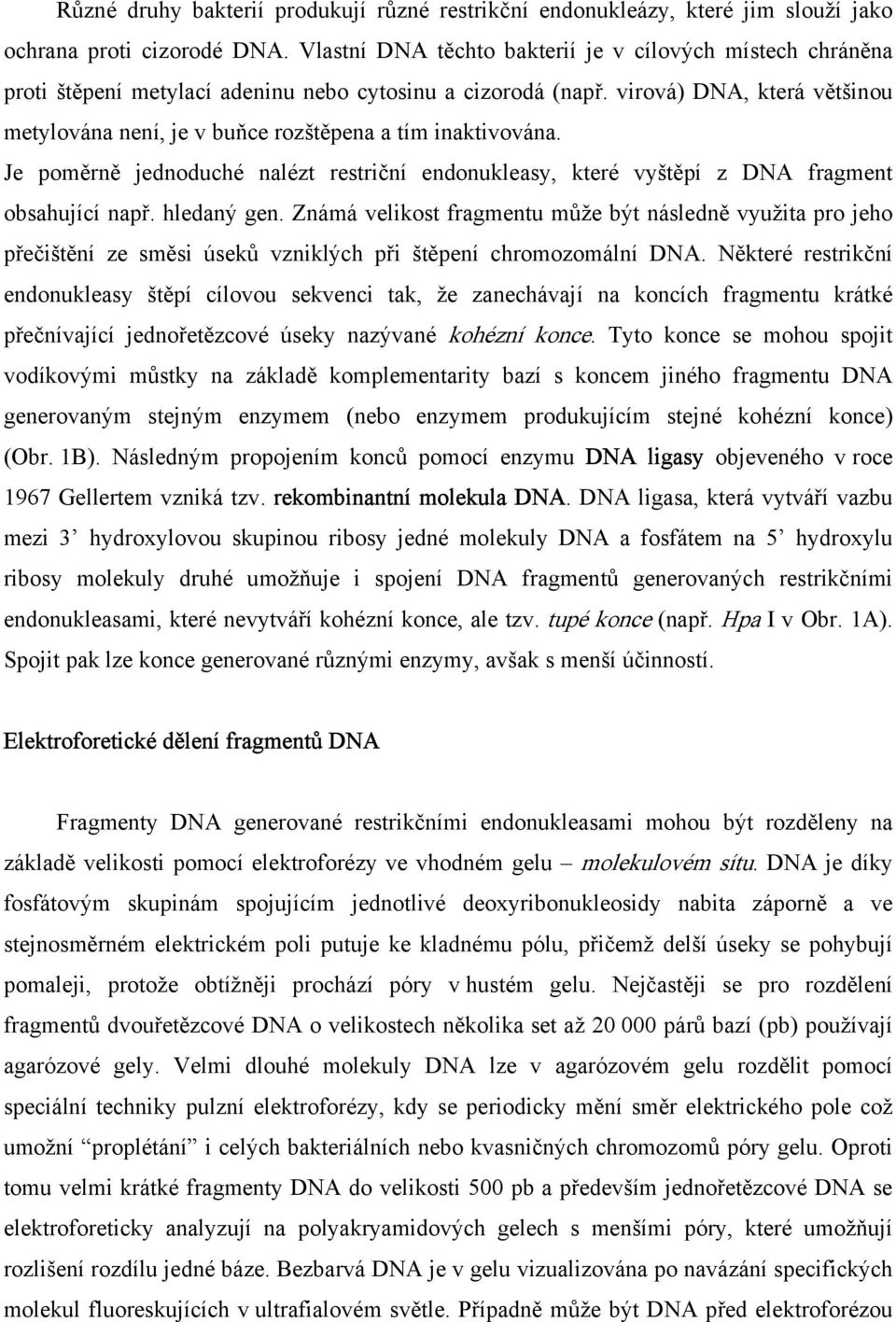 virová) DNA, která většinou metylována není, je v buňce rozštěpena a tím inaktivována. Je poměrně jednoduché nalézt restriční endonukleasy, které vyštěpí z DNA fragment obsahující např. hledaný gen.