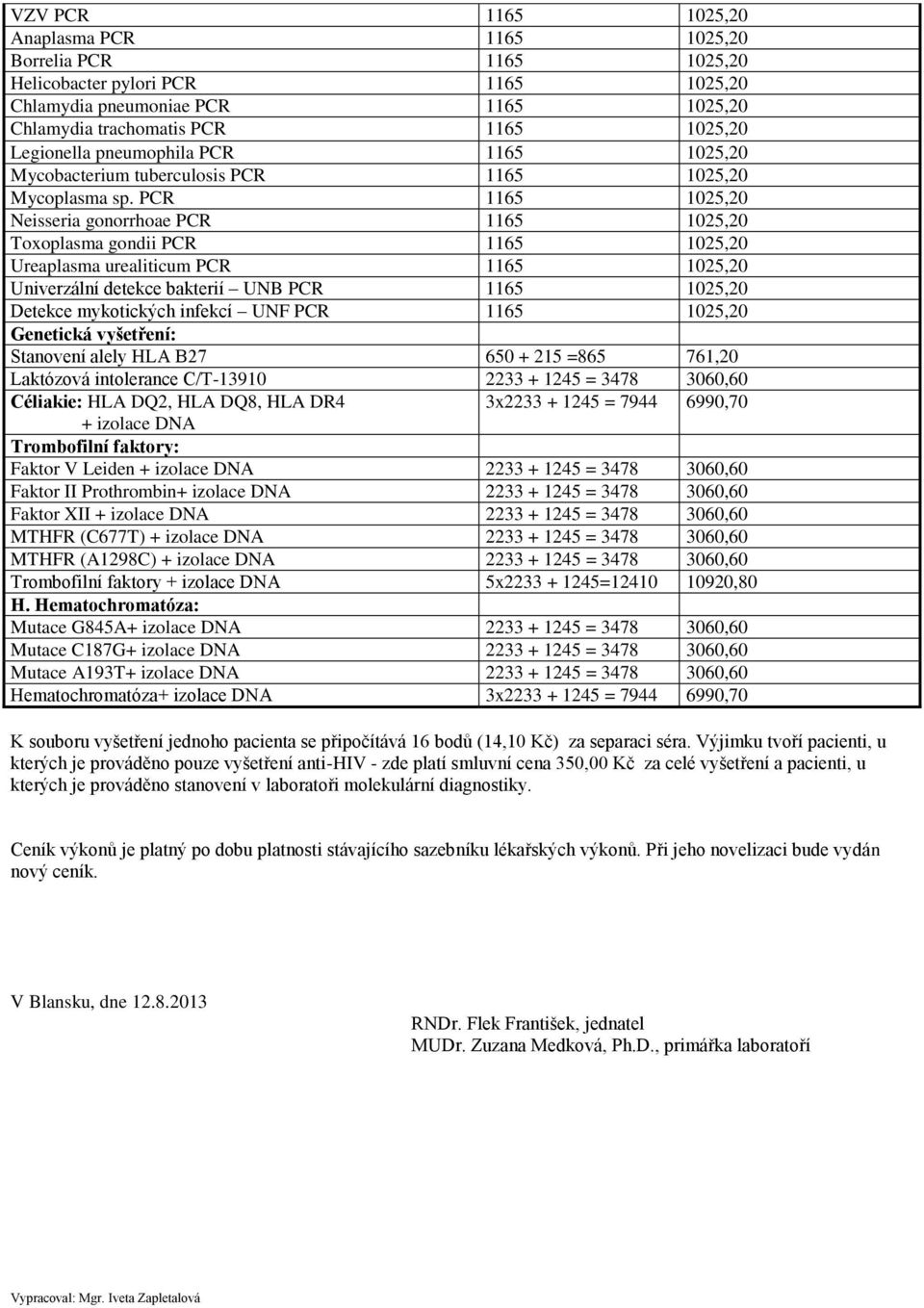 PCR 1165 1025,20 Neisseria gonorrhoae PCR 1165 1025,20 Toxoplasma gondii PCR 1165 1025,20 Ureaplasma urealiticum PCR 1165 1025,20 Univerzální detekce bakterií UNB PCR 1165 1025,20 Detekce mykotických