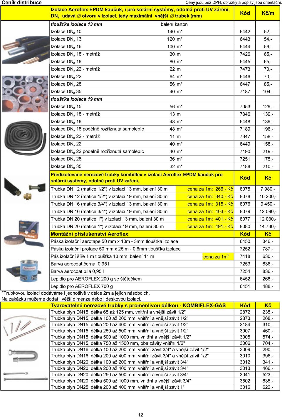DN a 22 64 m* 6446 70,- Izolace DN a 28 56 m* 6447 85,- Izolace DN a 35 40 m* 7187 104,- tlouš ka izolace 19 mm Izolace DN a 15 56 m* 7053 129,- Izolace DN a 18 - metráž 13 m 7346 139,- Izolace DN a
