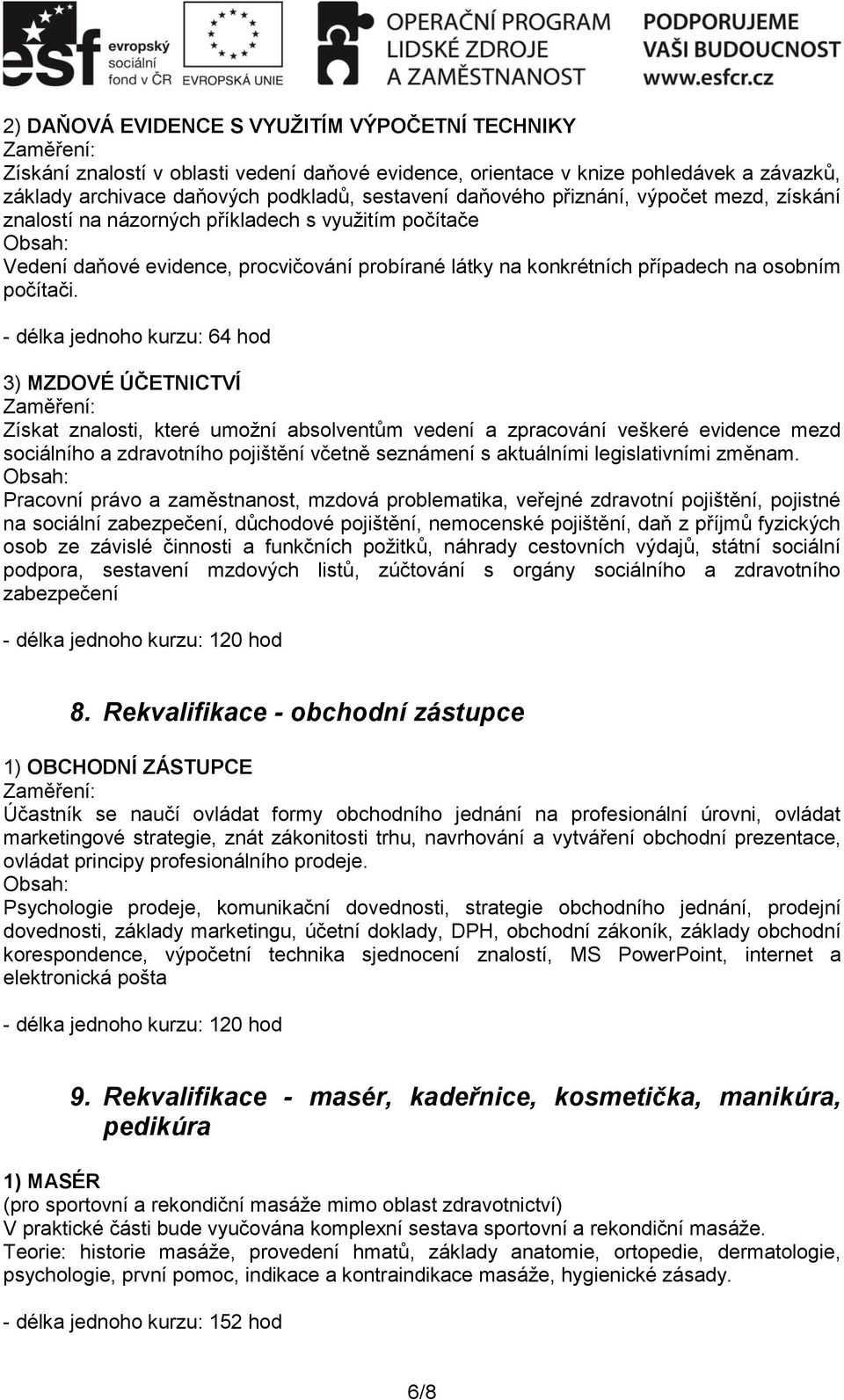 - délka jednoho kurzu: 64 hod 3) MZDOVÉ ÚČETNICTVÍ Získat znalosti, které umožní absolventům vedení a zpracování veškeré evidence mezd sociálního a zdravotního pojištění včetně seznámení s aktuálními