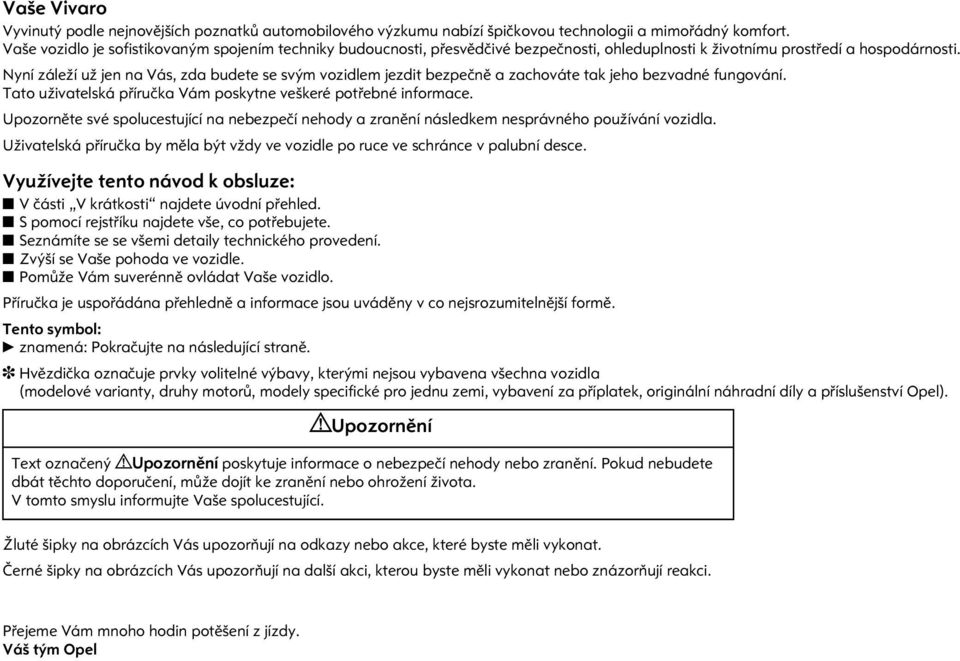 Nyní záleží už jen na Vás, zda budete se svým vozidlem jezdit bezpeènì a zachováte tak jeho bezvadné fungování. Tato uživatelská pøíruèka Vám poskytne veškeré potøebné informace.