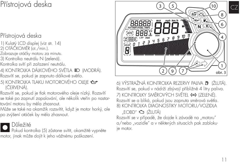 Rozsvítí se, pokud je tlak motorového oleje nízký. Rozsvítí se také po zapnutí zapalování, ale několik vteřin po nastartování motoru by měla zhasnout.