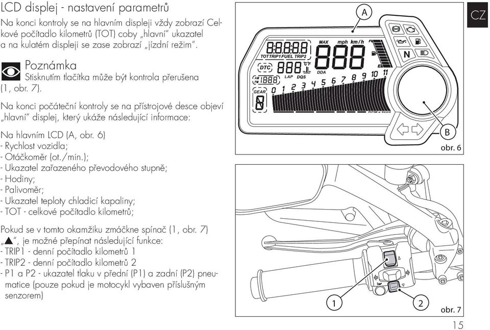 GEAR LAP DDA Na konci počáteční kontroly se na přístrojové desce objeví hlavní displej, který ukáže následující informace: Na hlavním LCD (A, obr. 6) - Rychlost vozidla; - Otáčkoměr (ot./min.