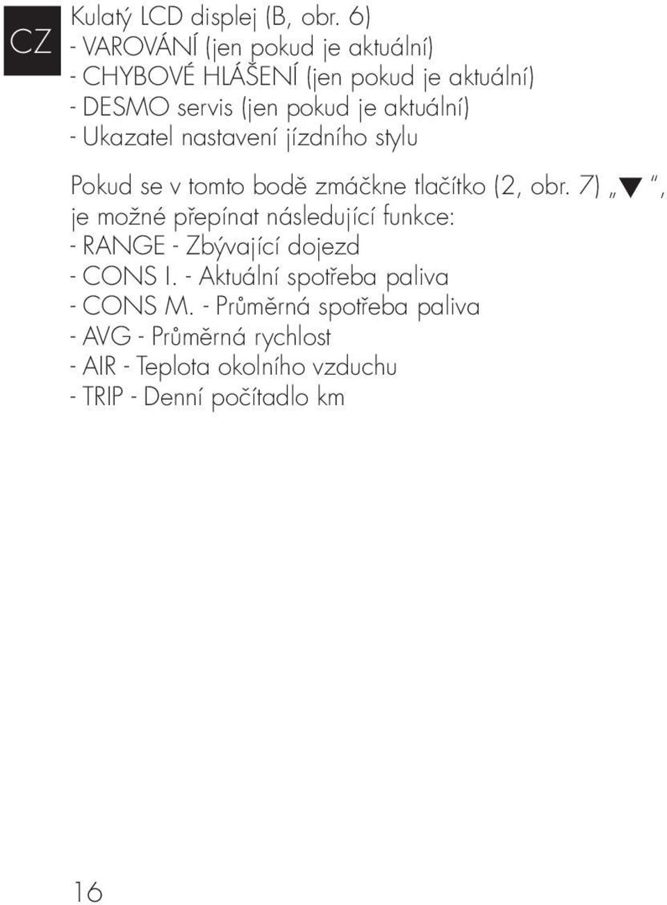 aktuální) - Ukazatel nastavení jízdního stylu Pokud se v tomto bodě zmáčkne tlačítko (2, obr.
