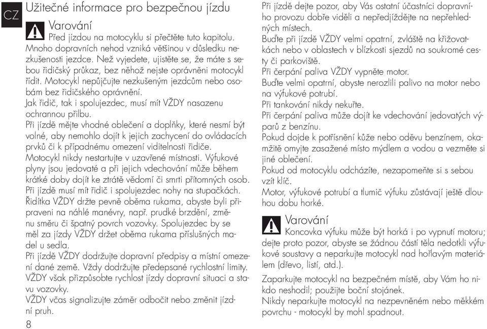 Jak řidič, tak i spolujezdec, musí mít VŽDY nasazenu ochrannou přilbu.