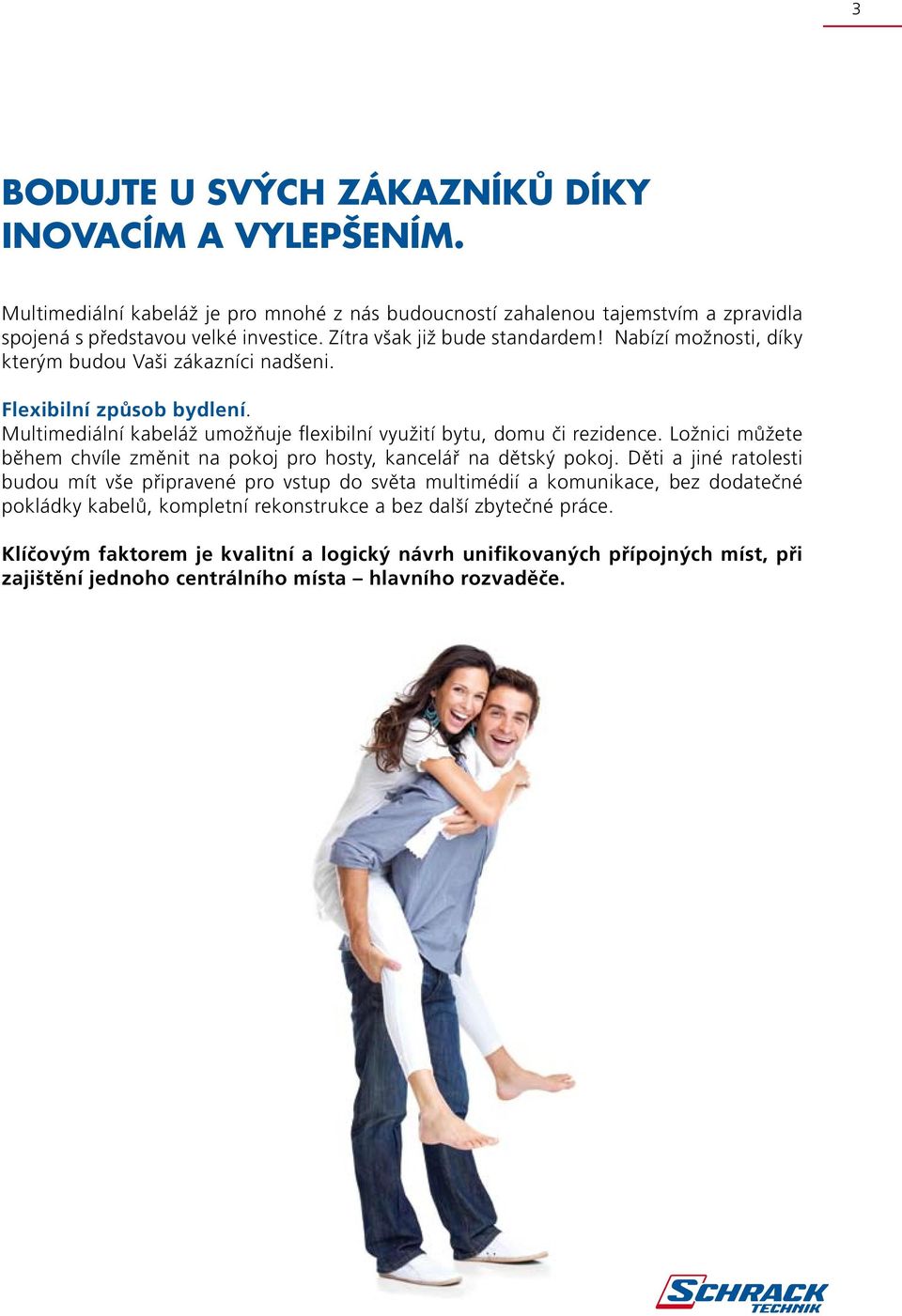 Multimediální kabeláž umožňuje flexibilní využití bytu, domu či rezidence. Ložnici můžete během chvíle změnit na pokoj pro hosty, kancelář na dětský pokoj.