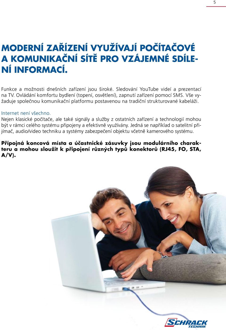 Nejen klasické počítače, ale také signály a služby z ostatních zařízení a technologií mohou být v rámci celého systému připojeny a efektivně využívány.