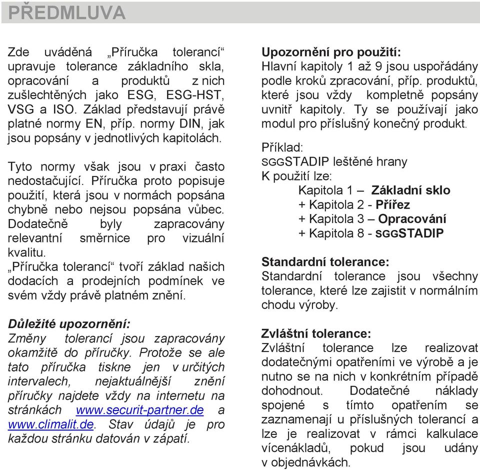 Dodatečně byly zapracovány relevantní směrnice pro vizuální kvalitu. Příručka tolerancí tvoří základ našich dodacích a prodejních podmínek ve svém vždy právě platném znění.