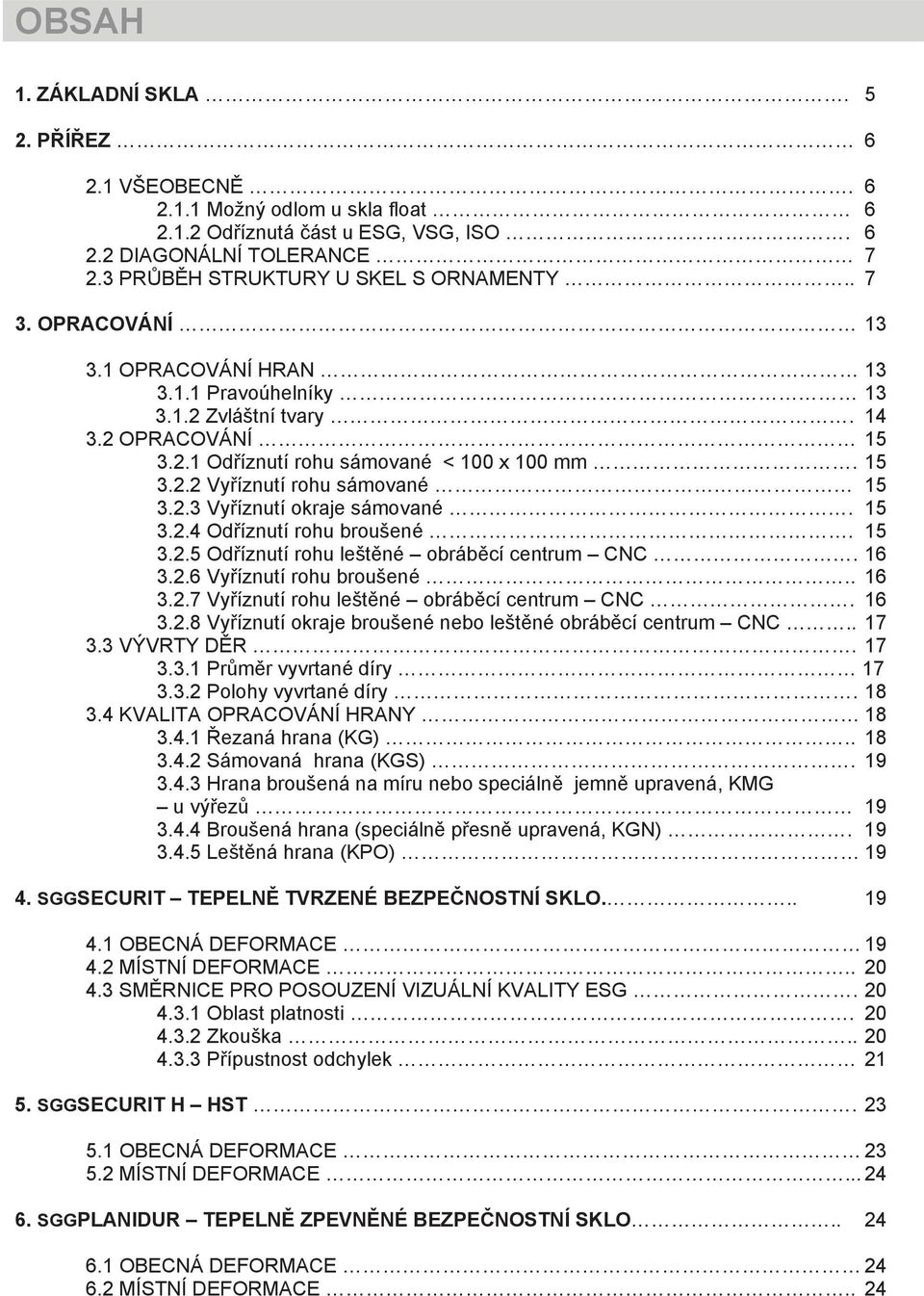 15 3.2.4 Odříznutí rohu broušené. 15 3.2.5 Odříznutí rohu leštěné obráběcí centrum CNC. 16 3.2.6 Vyříznutí rohu broušené.. 16 3.2.7 Vyříznutí rohu leštěné obráběcí centrum CNC. 16 3.2.8 Vyříznutí okraje broušené nebo leštěné obráběcí centrum CNC.