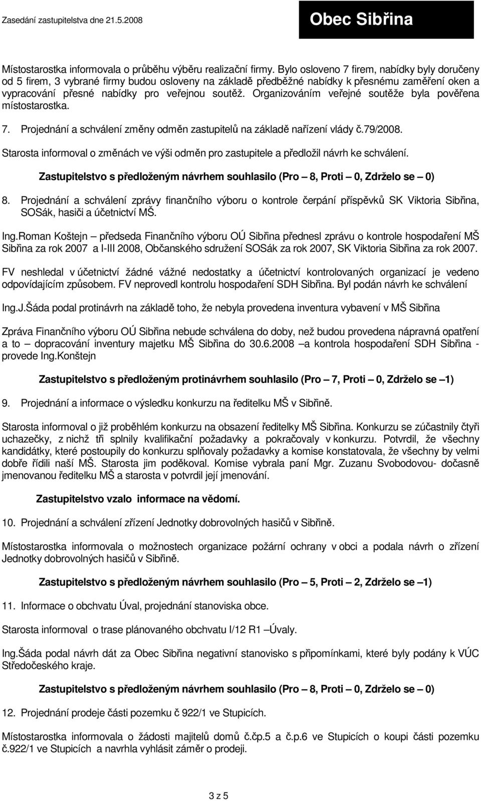 Organizováním veřejné soutěže byla pověřena místostarostka. 7. Projednání a schválení změny odměn zastupitelů na základě nařízení vlády č.79/2008.