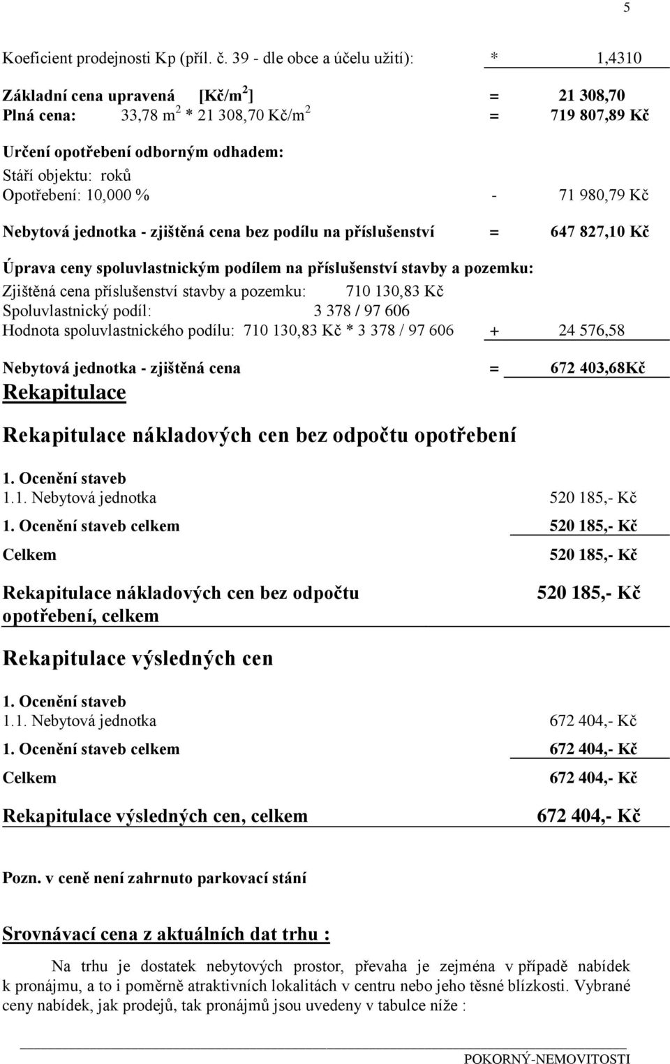 Opotřebení: 10,000 % - 71 980,79 Kč Nebytová jednotka - zjištěná cena bez podílu na příslušenství = 647 827,10 Kč Úprava ceny spoluvlastnickým podílem na příslušenství stavby a pozemku: Zjištěná cena