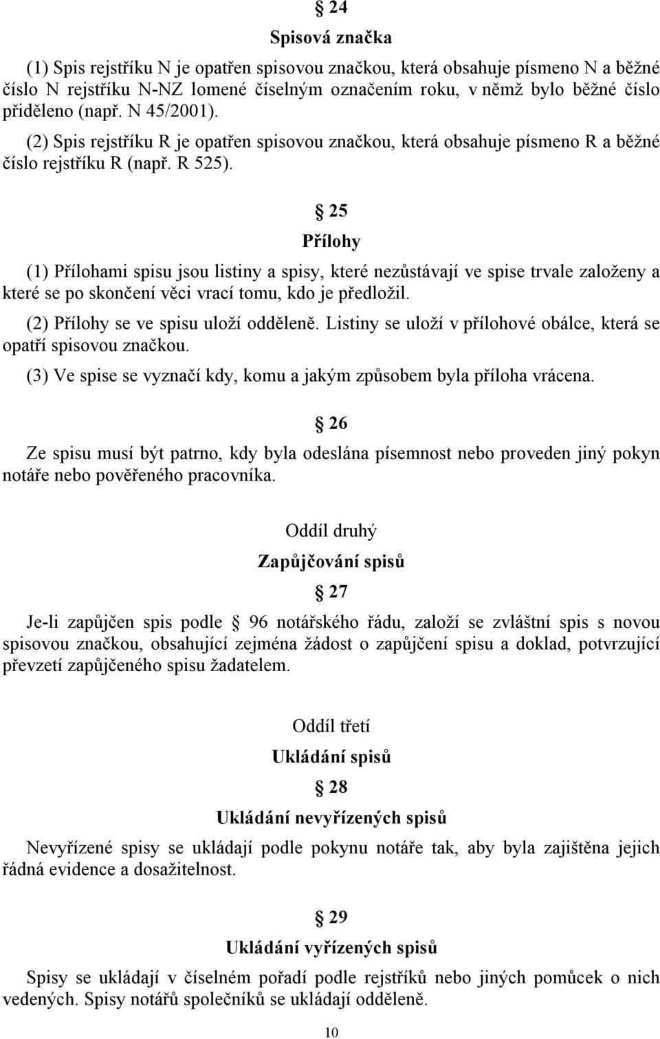 25 Přílohy (1) Přílohami spisu jsou listiny a spisy, které nezůstávají ve spise trvale založeny a které se po skončení věci vrací tomu, kdo je předložil. (2) Přílohy se ve spisu uloží odděleně.