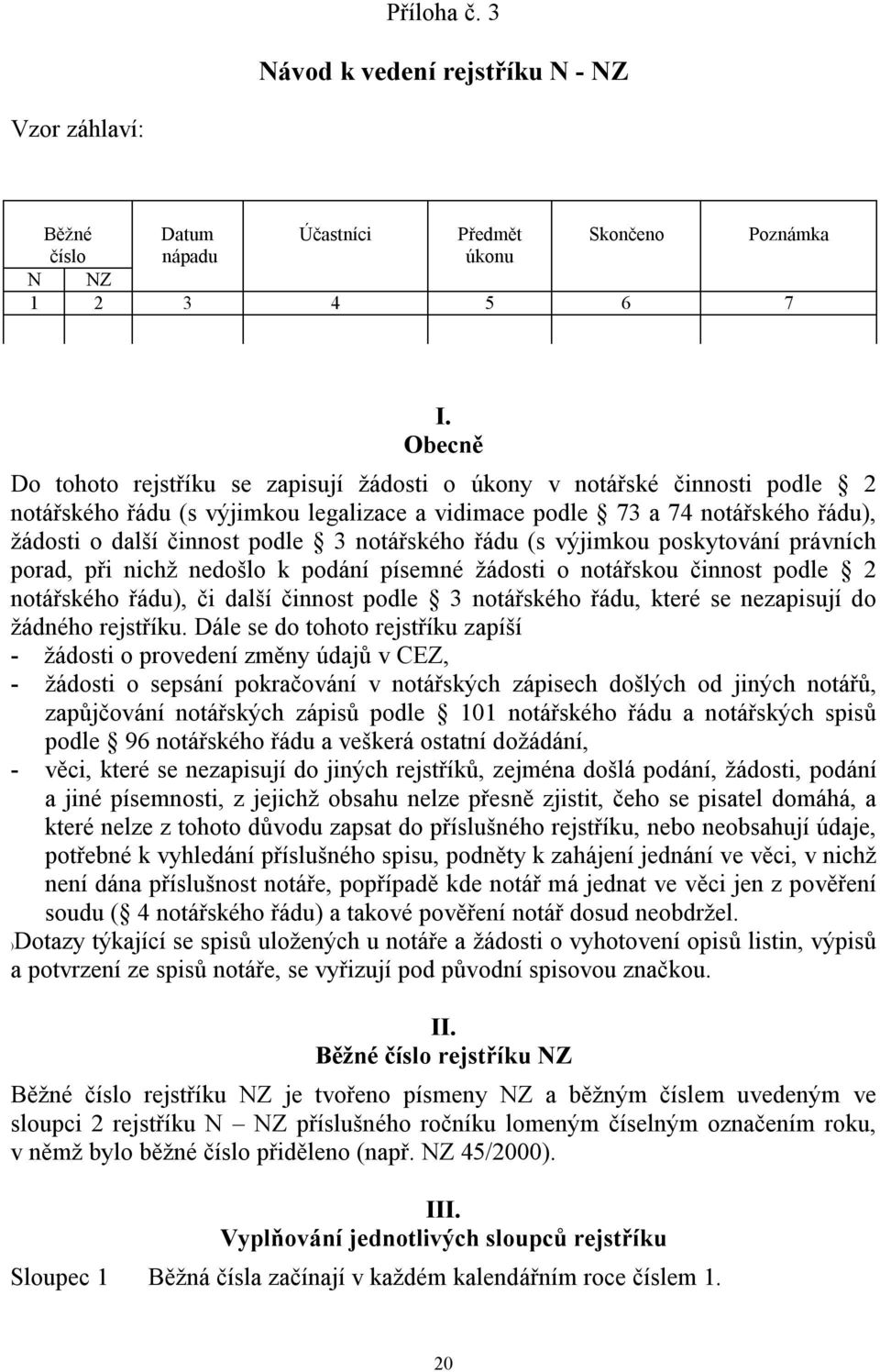 notářského řádu (s výjimkou poskytování právních porad, při nichž nedošlo k podání písemné žádosti o notářskou činnost podle 2 notářského řádu), či další činnost podle 3 notářského řádu, které se