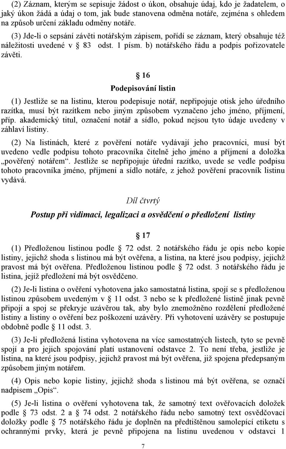 16 Podepisování listin (1) Jestliže se na listinu, kterou podepisuje notář, nepřipojuje otisk jeho úředního razítka, musí být razítkem nebo jiným způsobem vyznačeno jeho jméno, příjmení, příp.