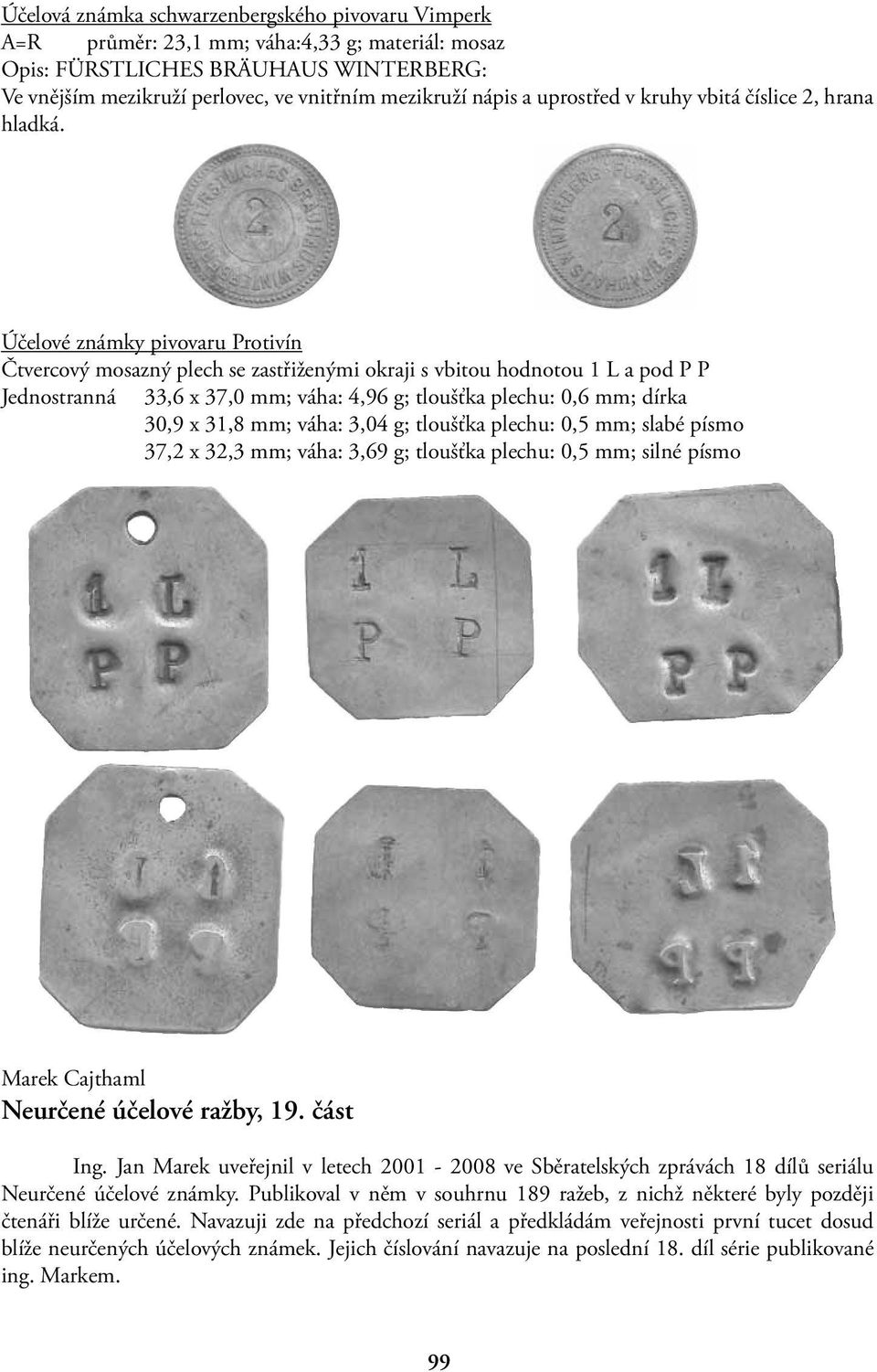 Účelové známky pivovaru Protivín Čtvercový mosazný plech se zastřiženými okraji s vbitou hodnotou 1 L a pod P P Jednostranná 33,6 x 37,0 mm; váha: 4,96 g; tloušťka plechu: 0,6 mm; dírka 30,9 x 31,8