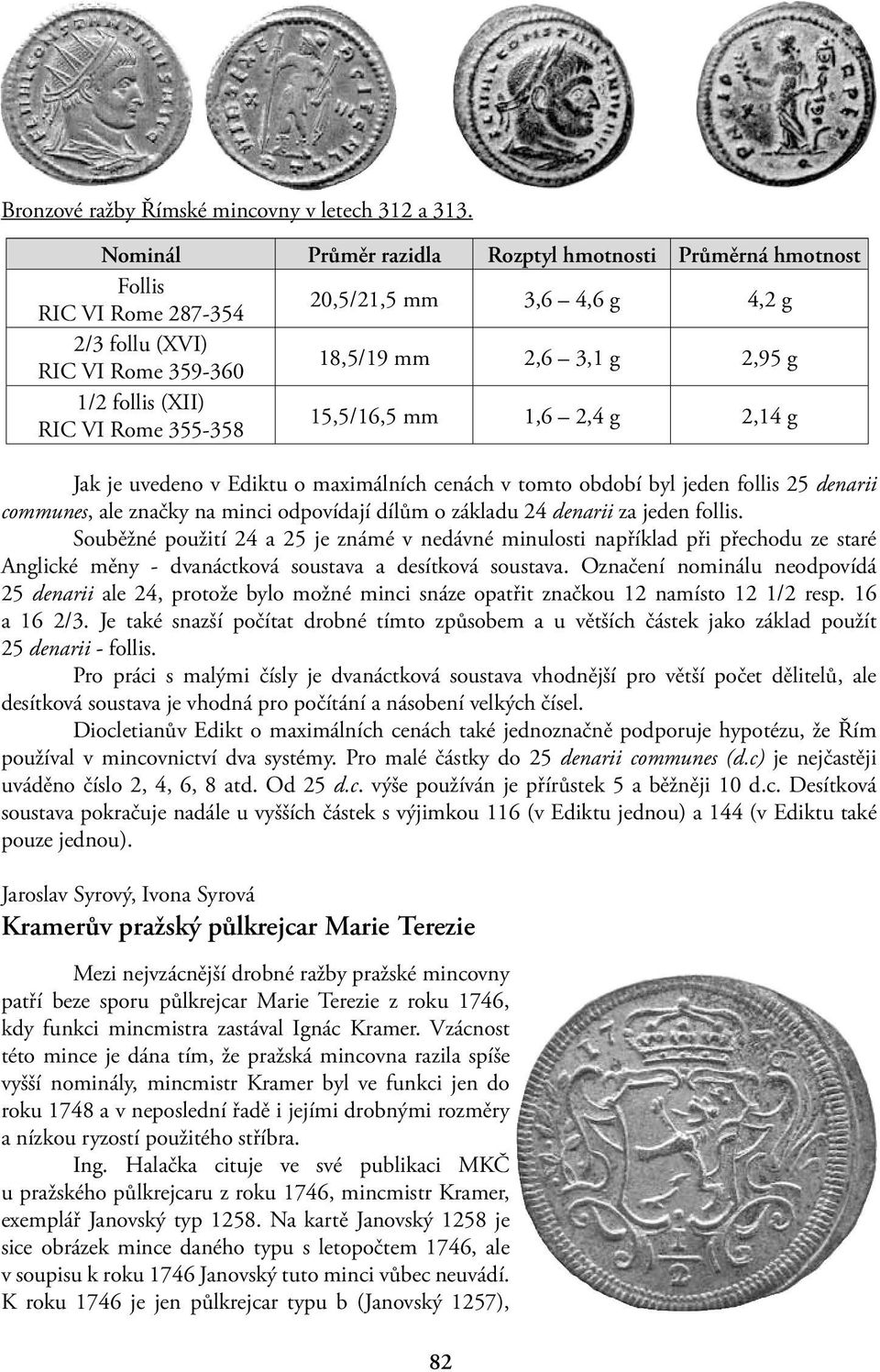 VI Rome 355-358 15,5/16,5 mm 1,6 2,4 g 2,14 g Jak je uvedeno v Ediktu o maximálních cenách v tomto období byl jeden follis 25 denarii communes, ale značky na minci odpovídají dílům o základu 24