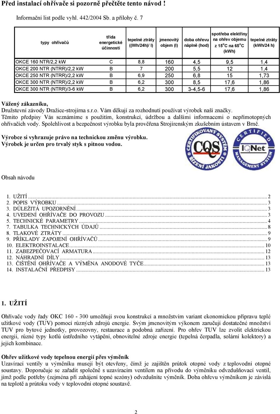 (kwh/24 h) OKCE 160 NTR/2,2 kw C 8,8 160 4,5 9,5 1,4 OKCE 200 NTR (NTRR)/2,2 kw B 7 200 5,5 12 1,4 OKCE 250 NTR (NTRR)/2,2 kw B 6,9 250 6,8 15 1,73 OKCE 300 NTR (NTRR)/2,2 kw B 6,2 300 8,5 17,6 1,86