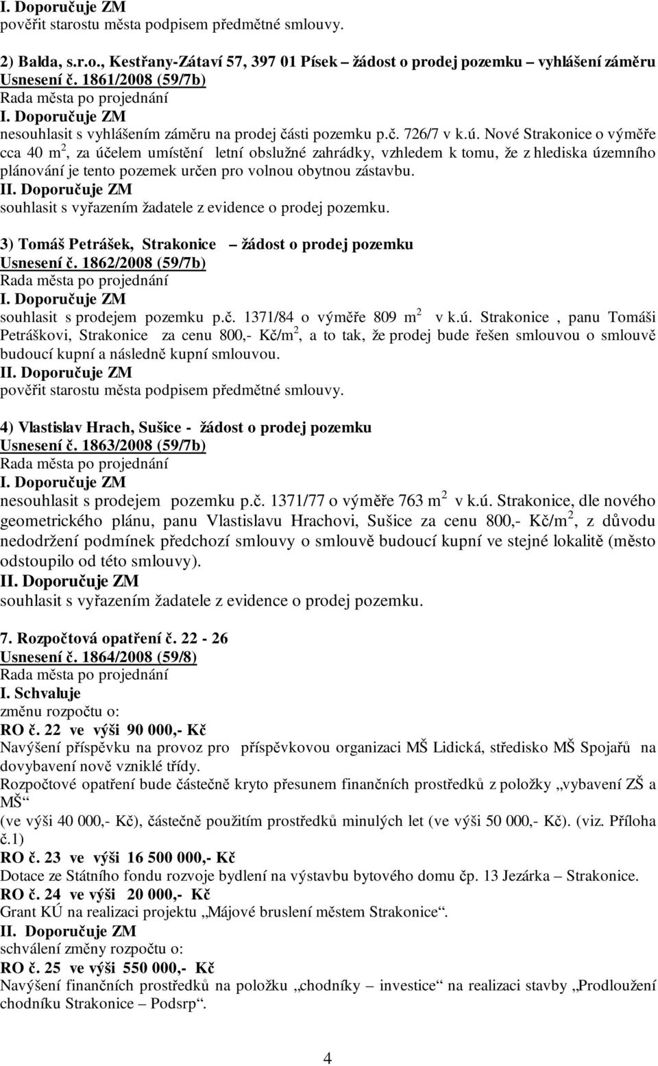 Nové Strakonice o výměře cca 40 m 2, za účelem umístění letní obslužné zahrádky, vzhledem k tomu, že z hlediska územního plánování je tento pozemek určen pro volnou obytnou zástavbu.