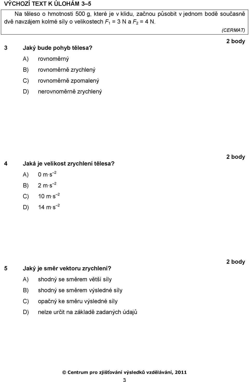 A) rovnoměrný B) rovnoměrně zrychlený C) rovnoměrně zpomalený D) nerovnoměrně zrychlený 4 Jaká je velikost zrychlení tělesa?