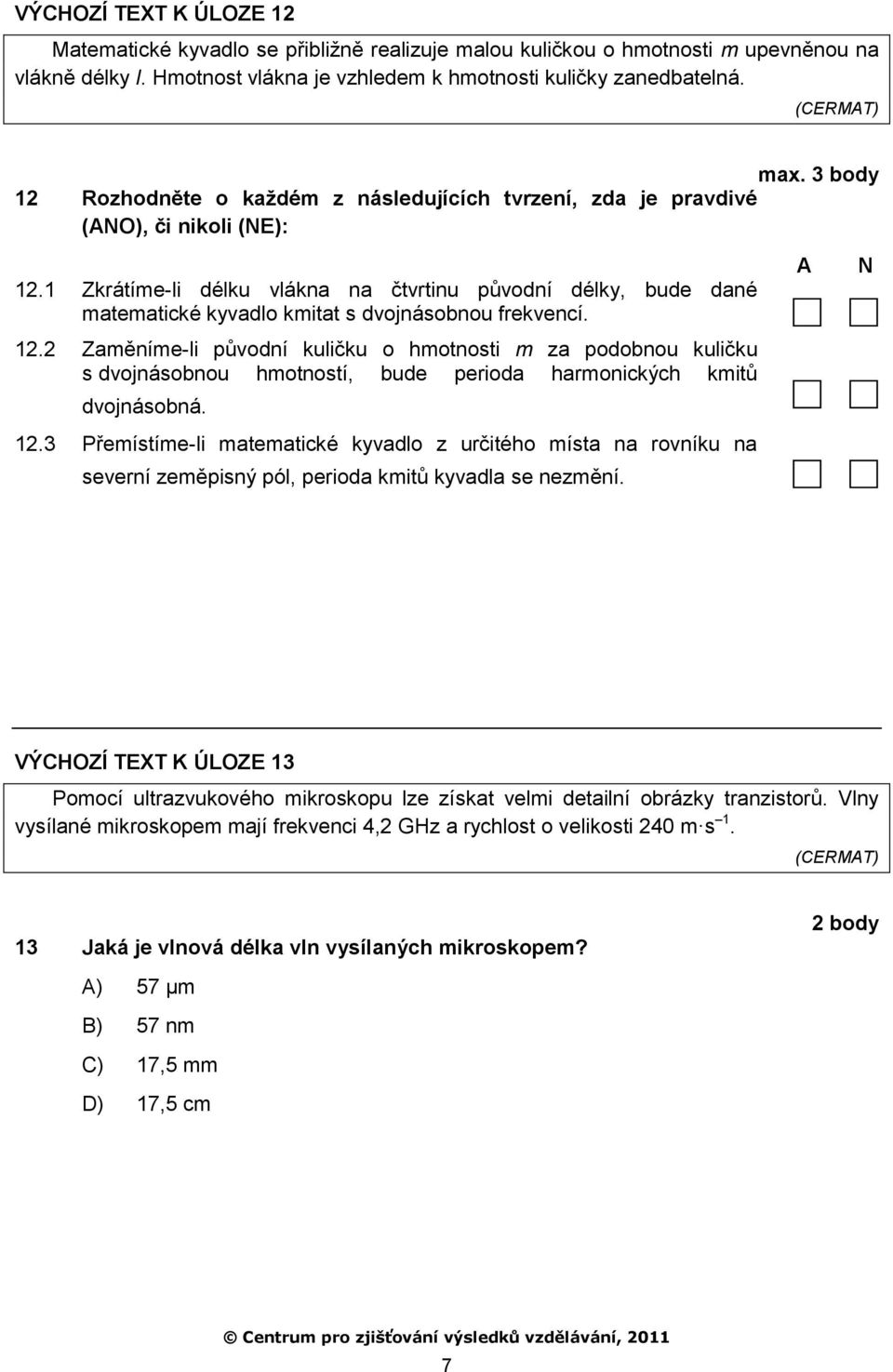 1 Zkrátíme-li délku vlákna na čtvrtinu původní délky, bude dané matematické kyvadlo kmitat s dvojnásobnou frekvencí. 12.