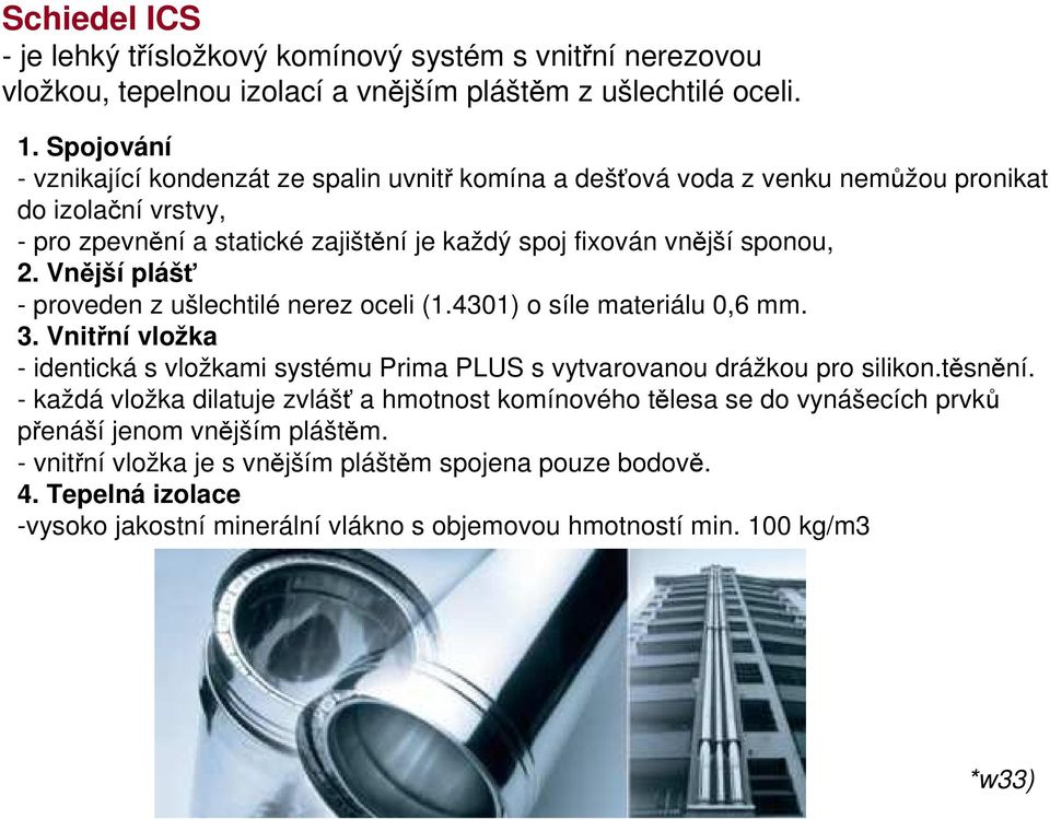 Vnější plášť - proveden z ušlechtilé nerez oceli (1.4301) o síle materiálu 0,6 mm. 3. Vnitřní vložka - identická s vložkami systému Prima PLUS s vytvarovanou drážkou pro silikon.těsnění.