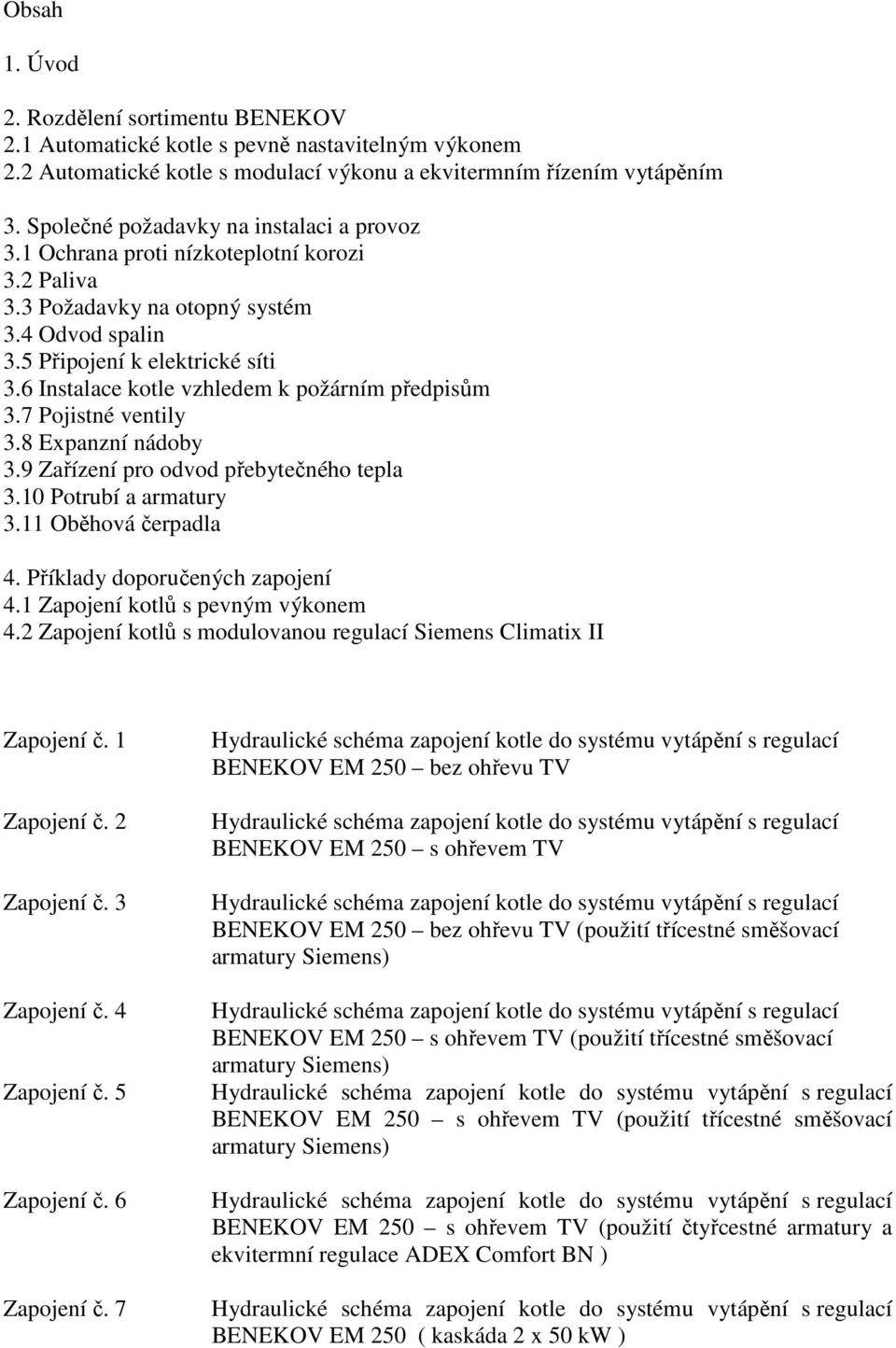 6 Instalace kotle vzhledem k požárním předpisům 3.7 Pojistné ventily 3.8 Expanzní nádoby 3.9 Zařízení pro odvod přebytečného tepla 3.10 Potrubí a armatury 3.11 Oběhová čerpadla 4.