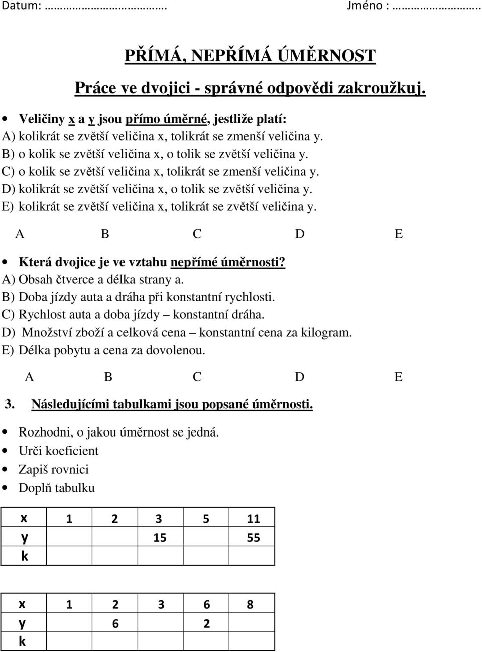 E) olirát se zvětší veličina x, tolirát se zvětší veličina y. Která dvojice je ve vztahu nepřímé úměrnosti? A) Obsah čtverce a déla strany a. B) Doba jízdy auta a dráha při onstantní rychlosti.