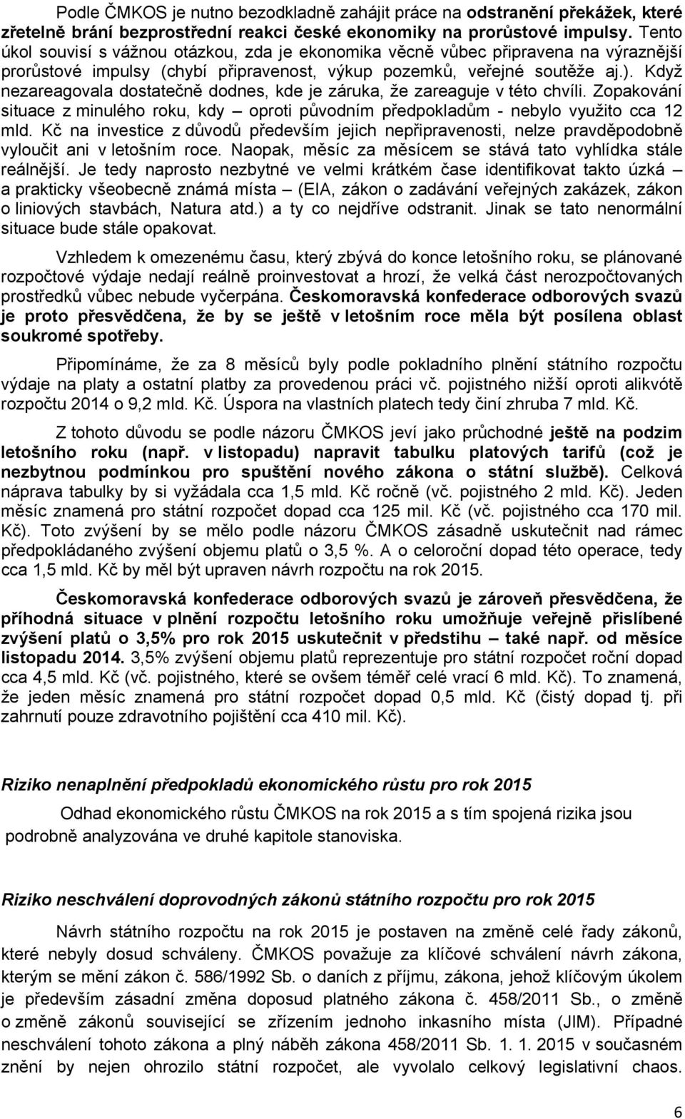 Když nezareagovala dostatečně dodnes, kde je záruka, že zareaguje v této chvíli. Zopakování situace z minulého roku, kdy oproti původním předpokladům - nebylo využito cca 12 mld.