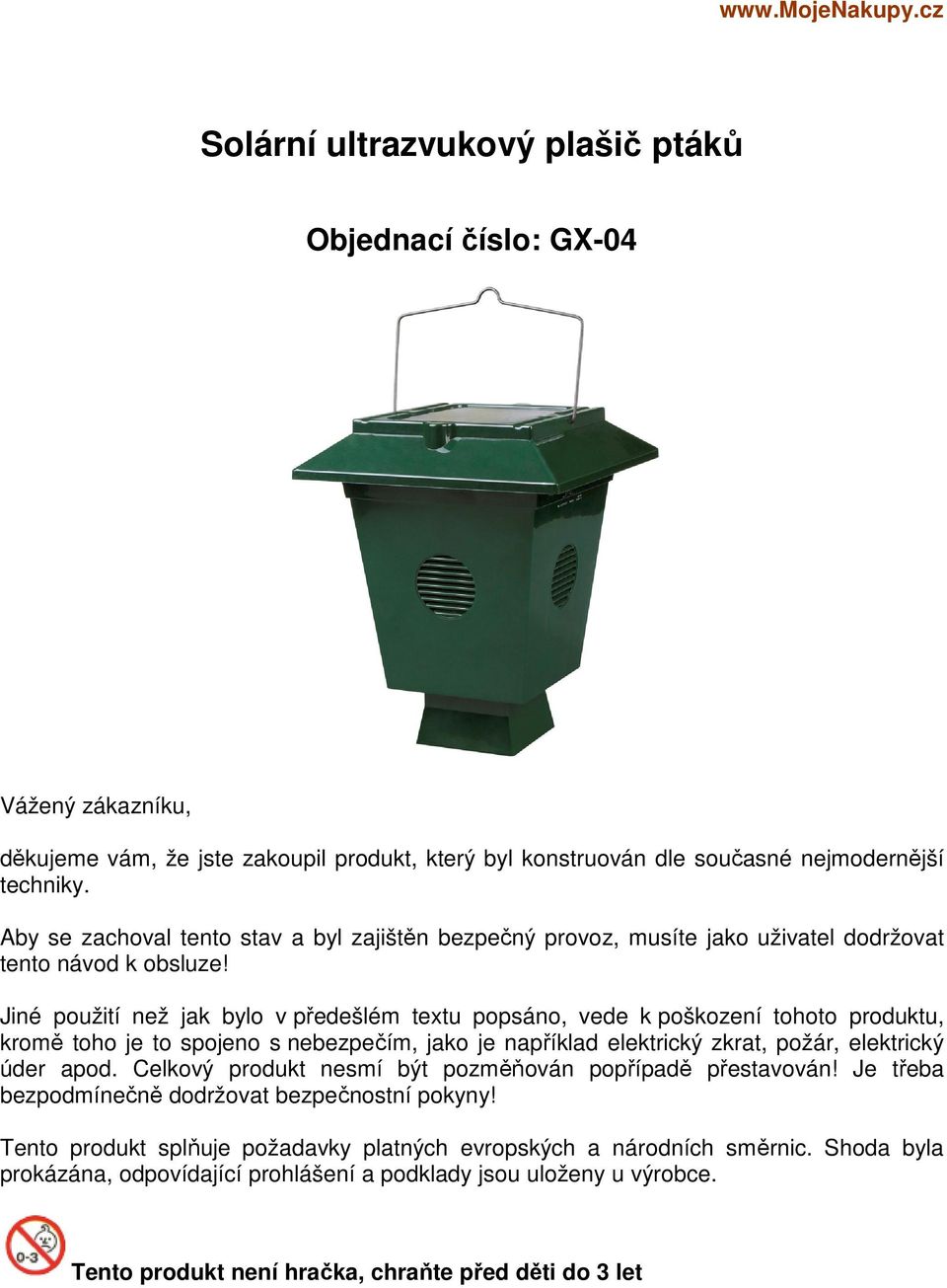Jiné použití než jak bylo v předešlém textu popsáno, vede k poškození tohoto produktu, kromě toho je to spojeno s nebezpečím, jako je například elektrický zkrat, požár, elektrický úder apod.